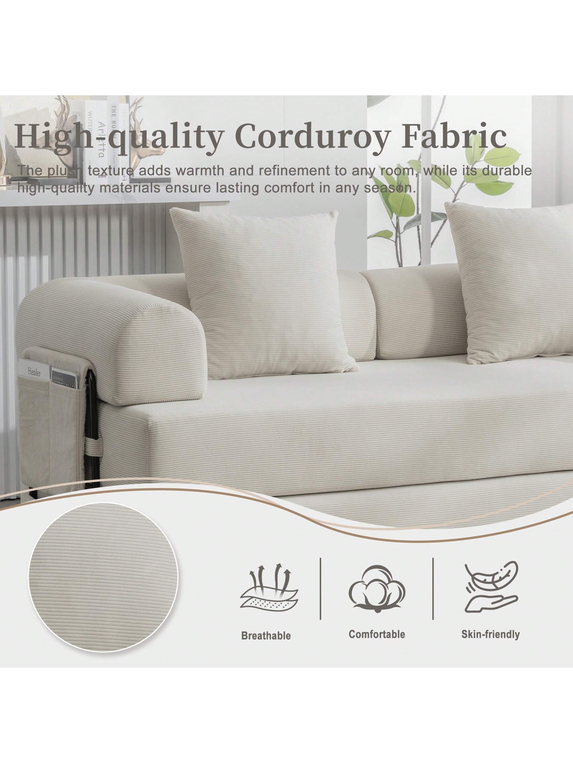 High-quality Corduroy Fabric

The plush texture adds warmth and refinement to any room, while its durable high-quality materials ensure lasting comfort in any season.

- Breathable
- Comfortable
- Skin-friendly