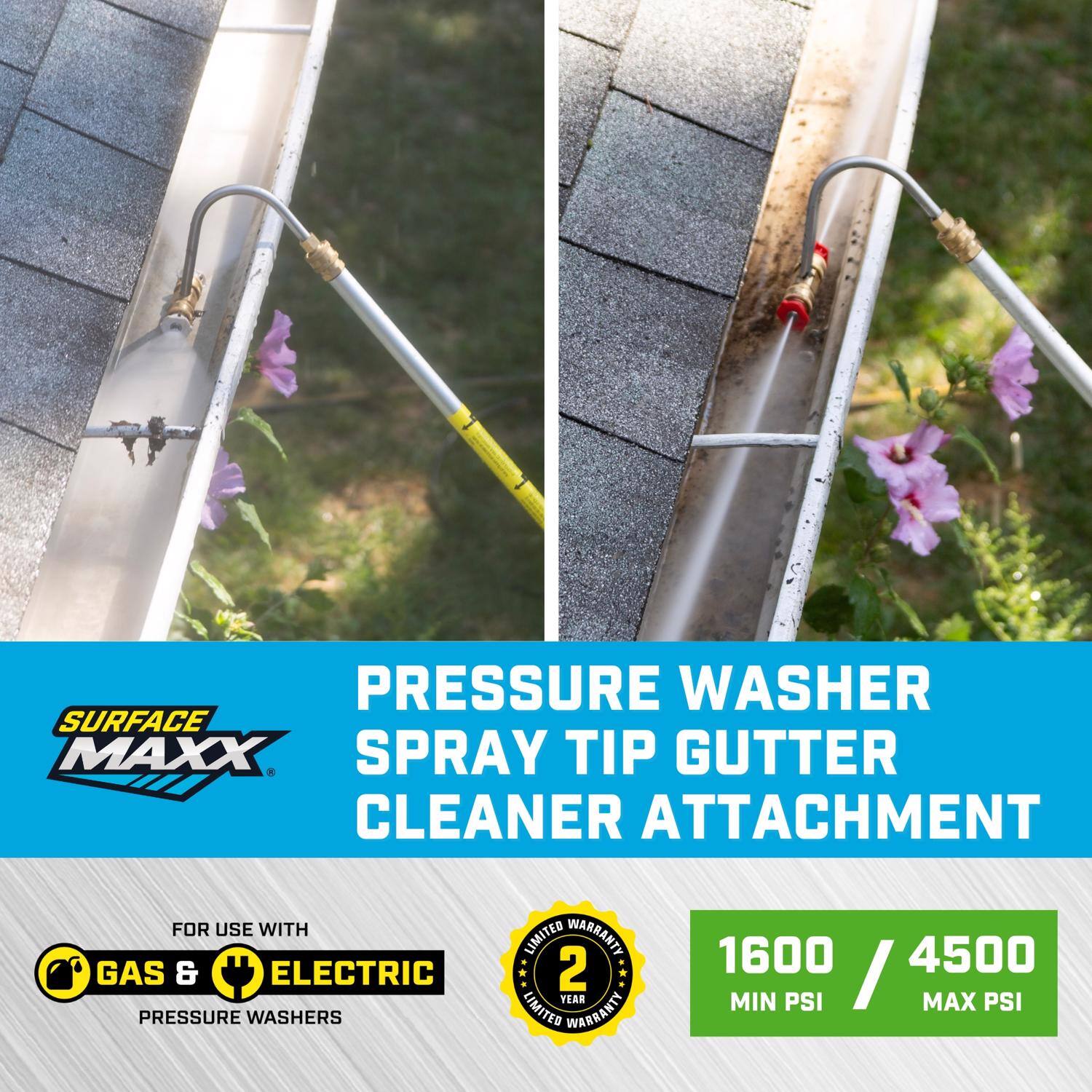 PRESSURE WASHER SPRAY TIP GUTTER CLEANER ATTACHMENT  
FOR USE WITH GAS & ELECTRIC PRESSURE WASHERS  
2 YEAR LIMITED WARRANTY  
1600 MIN PSI / 4500 MAX PSI