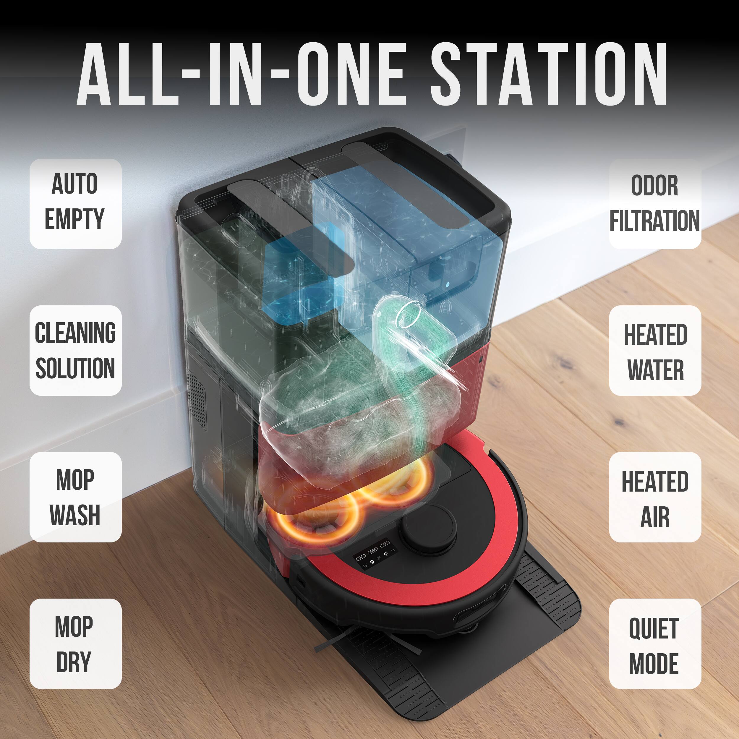 ALL-IN-ONE STATION

- AUTO EMPTY
- ODOR FILTRATION
- CLEANING SOLUTION
- HEATED WATER
- MOP WASH
- HEATED AIR
- MOP DRY
- QUIET MODE