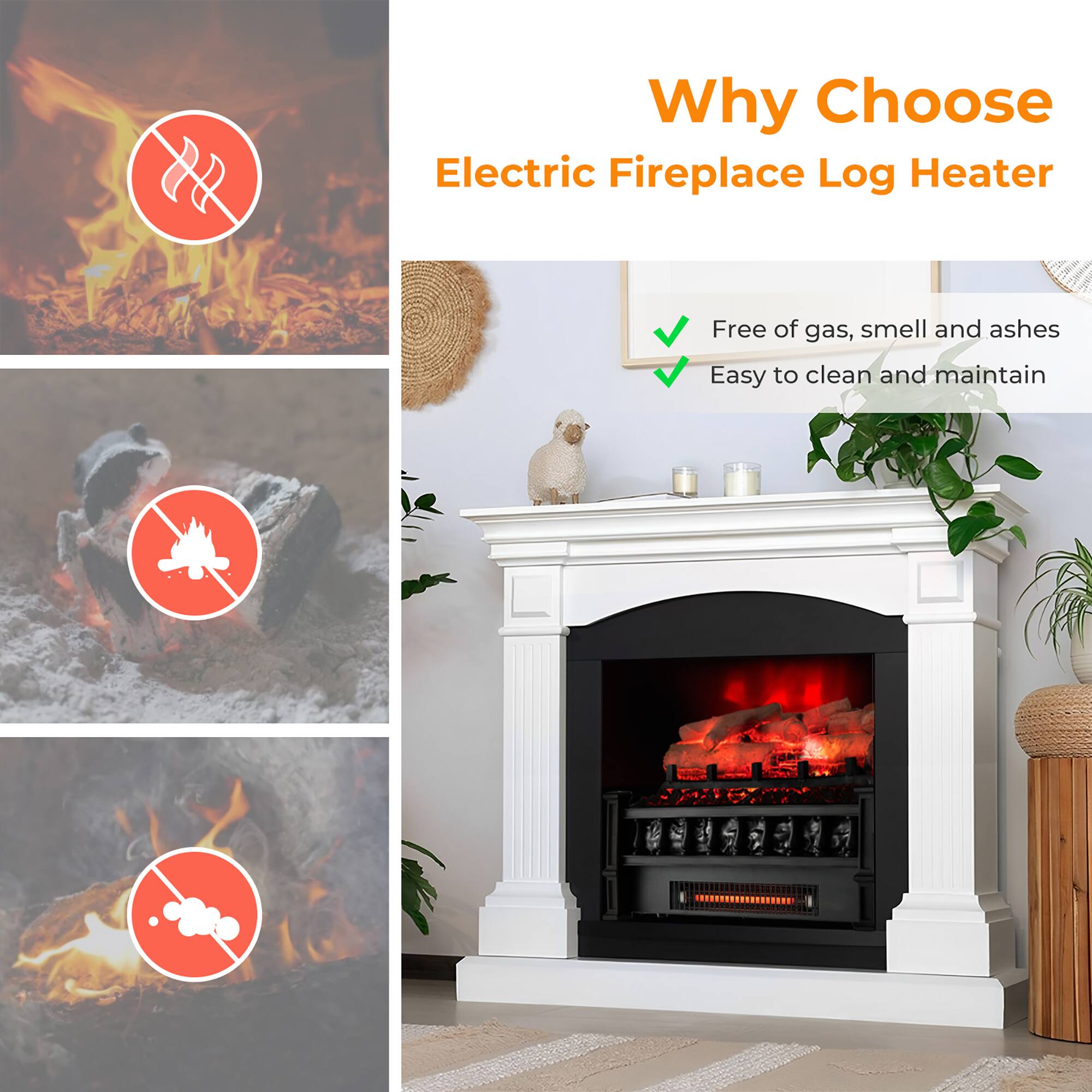 Why Choose Electric Fireplace Log Heater

- Free of gas, smell, and ashes
- Easy to clean and maintain