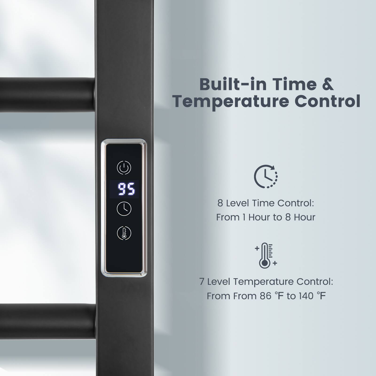 Built-in Time & Temperature Control

8 Level Time Control: From 1 Hour to 8 Hour

7 Level Temperature Control: From 86 °F to 140 °F