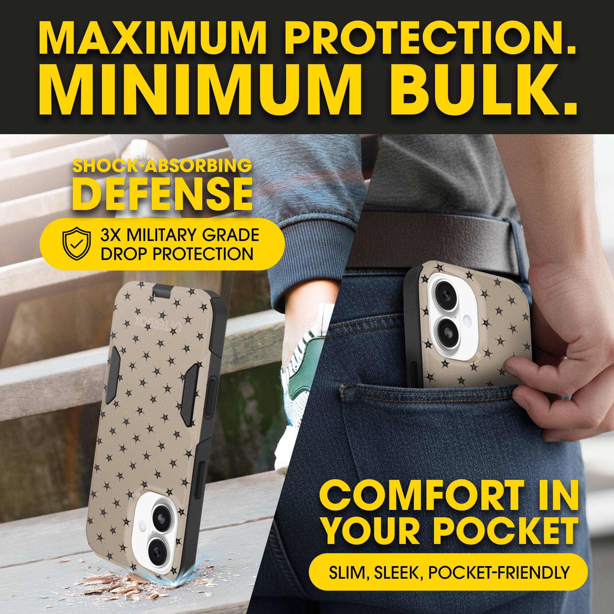 MAXIMUM PROTECTION.  
MINIMUM BULK.

SHOCK-ABSORBING DEFENSE  
3X MILITARY GRADE DROP PROTECTION

COMFORT IN YOUR POCKET  
SLIM, SLEEK, POCKET-FRIENDLY