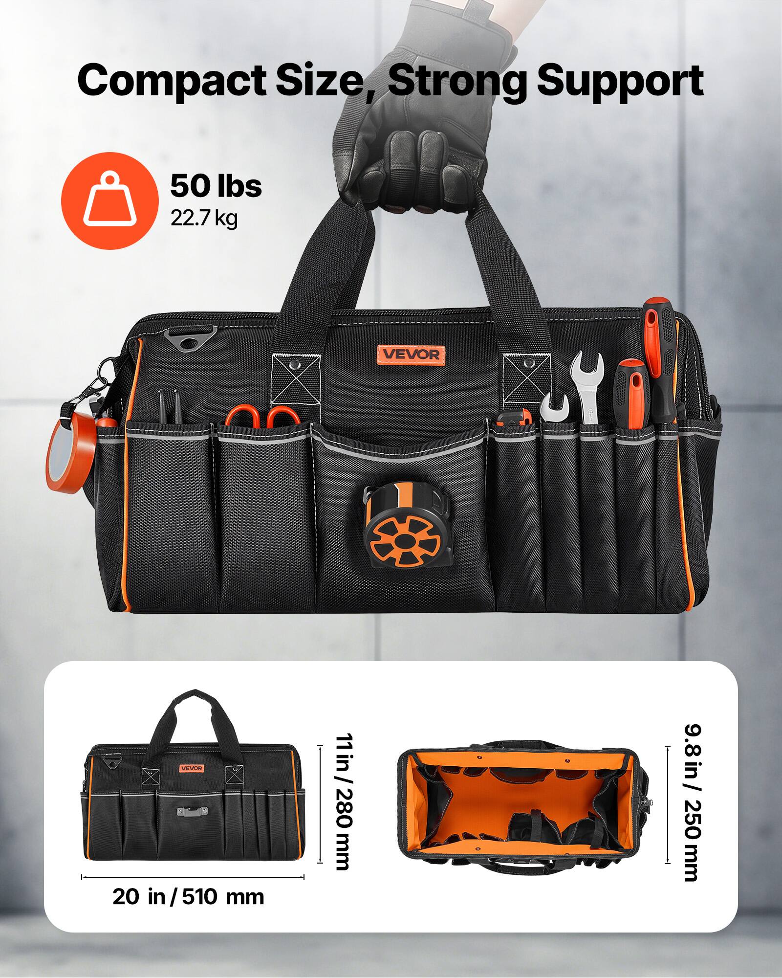 Compact Size, Strong Support  
50 lbs / 22.7 kg  
VEVOR  
20 in / 510 mm  
11 in / 280 mm  
9.8 in / 250 mm