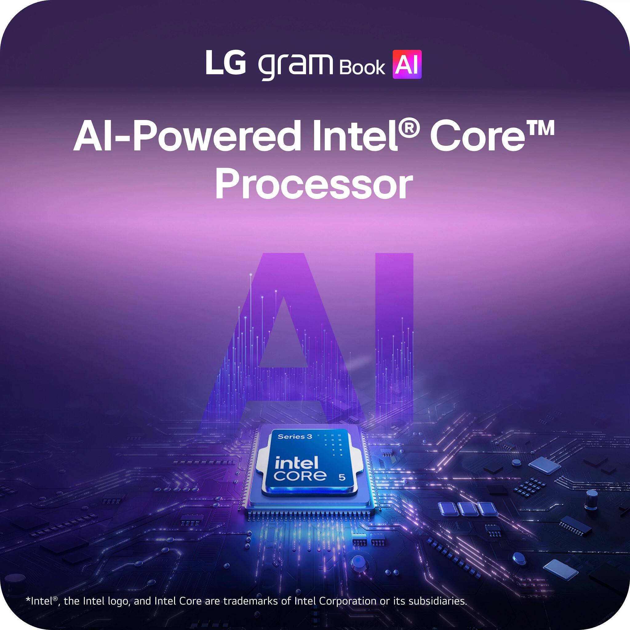 LG gram Book AI  
AI-Powered Intel® Core™ Processor  
Series 3 Intel CORE 5  
*Intel®, the Intel logo, and Intel Core are trademarks of Intel Corporation or its subsidiaries.