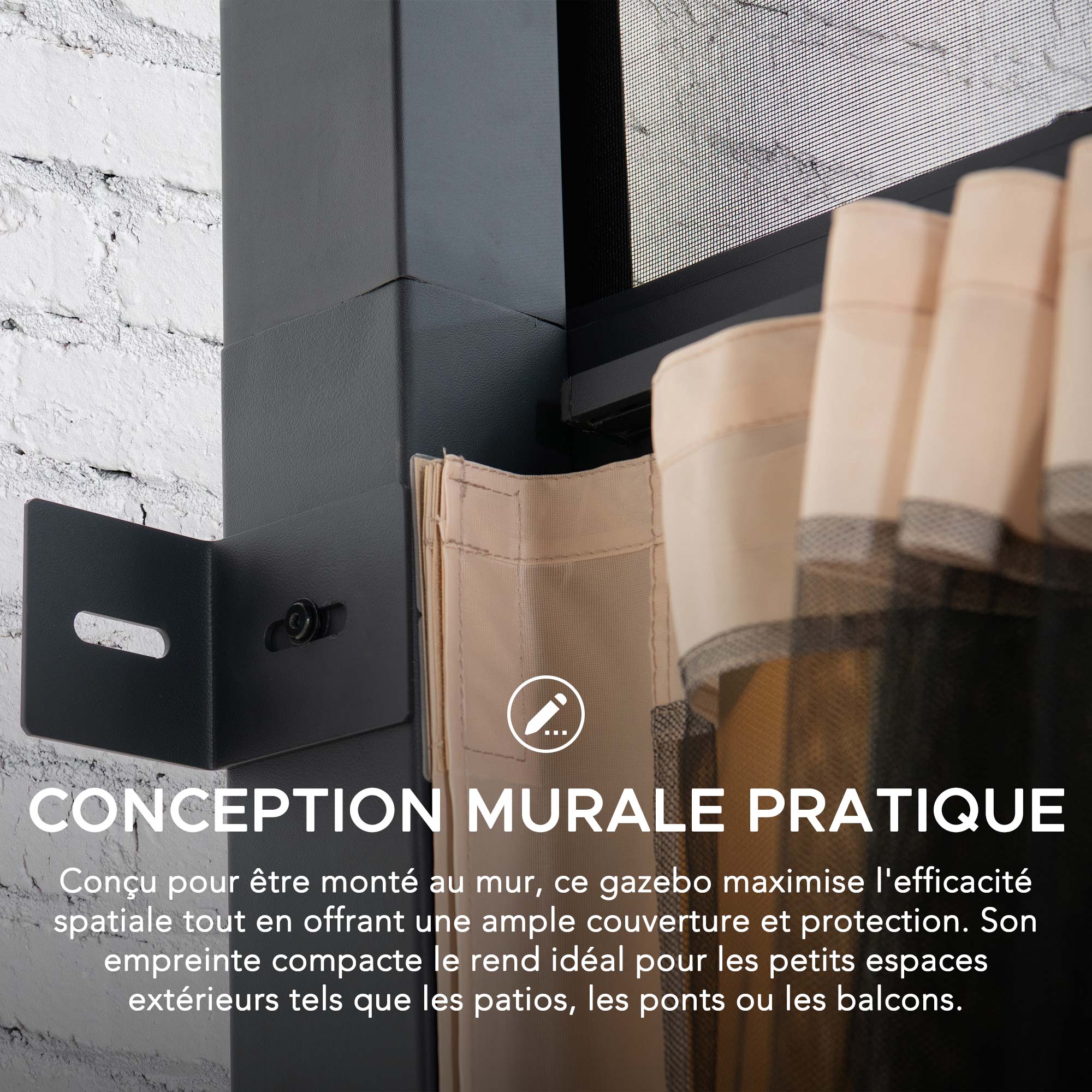 CONCEPTION MURALE PRATIQUE

Conçu pour être monté au mur, ce gazebo maximise l'efficacité spatiale tout en offrant une ample couverture et protection. Son empreinte compacte le rend idéal pour les petits espaces extérieurs tels que les patios, les ponts ou les balcons.