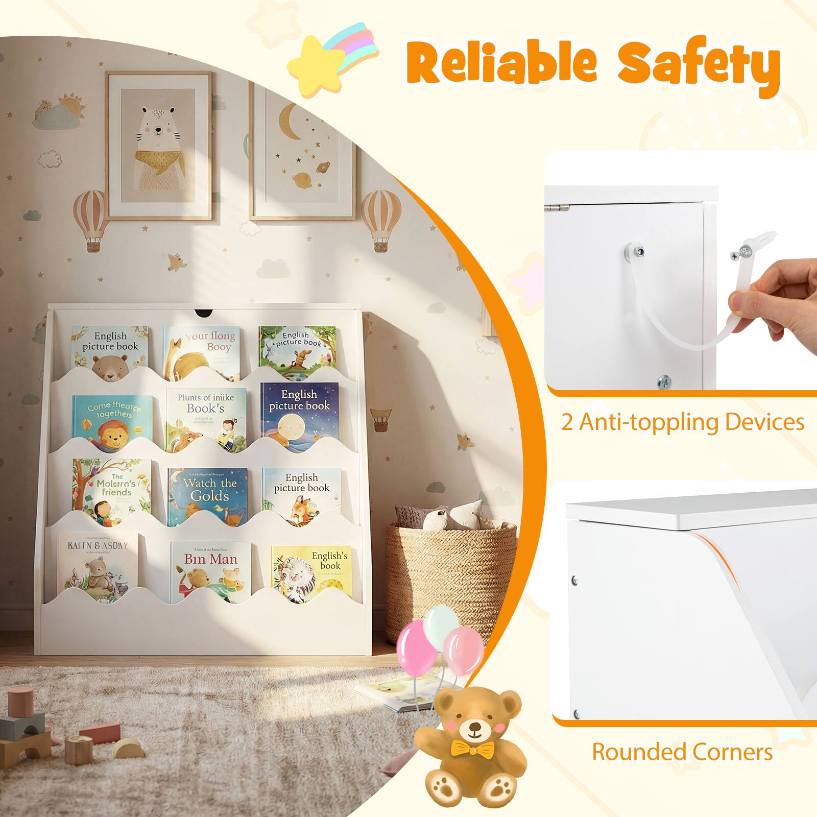 Reliable Safety

English picture book  
Your Little Booy  
Plants of mini  
English picture book  
The Moletro's friends  
Watch the Golds  
English picture book  
KATIN & ASORY  
Bin Man  
English's book  

2 Anti-toppling Devices  
Rounded Corners