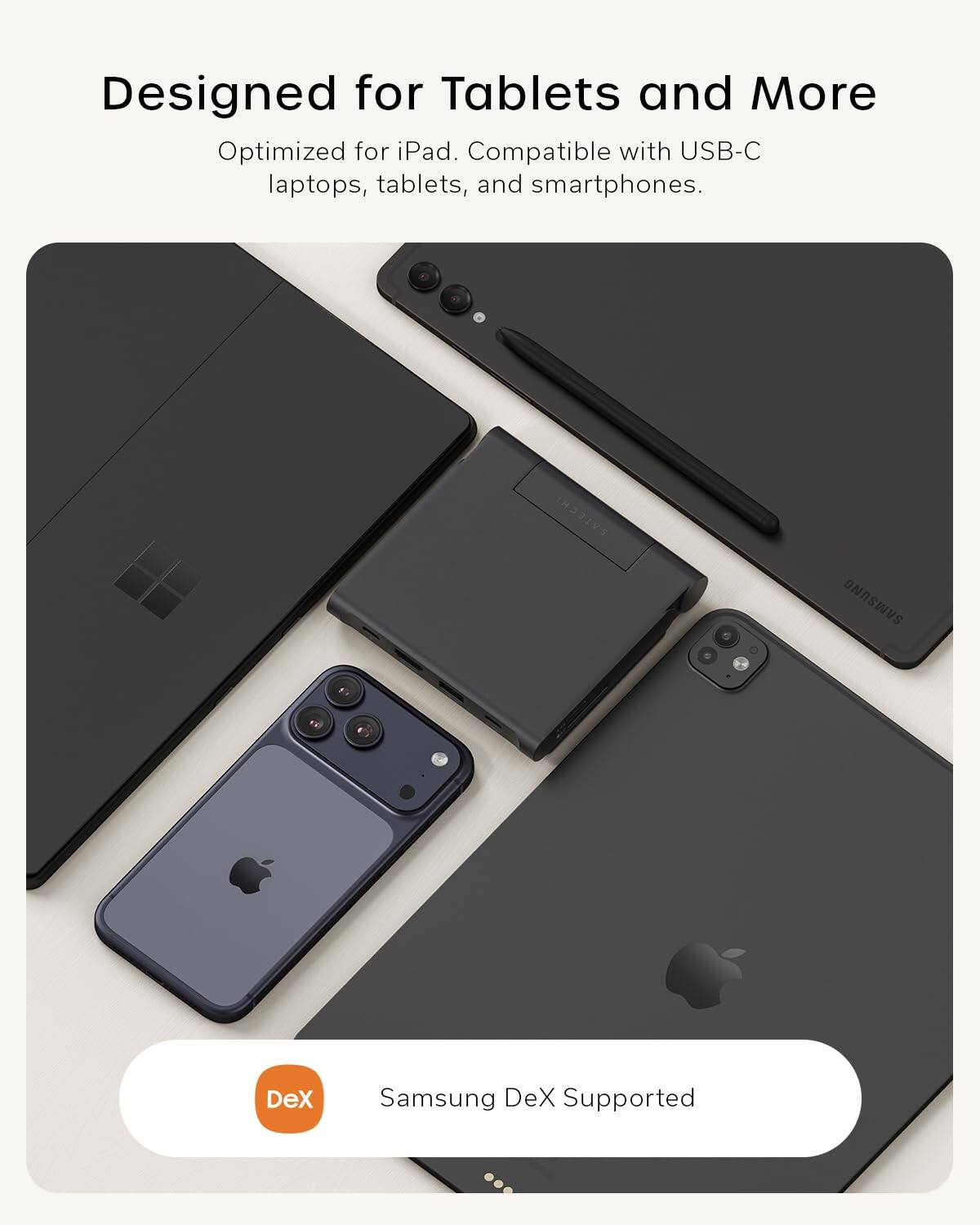 Designed for Tablets and More  
Optimized for iPad. Compatible with USB-C laptops, tablets, and smartphones.  
SATECHI SNNSAS  
Samsung DeX Supported