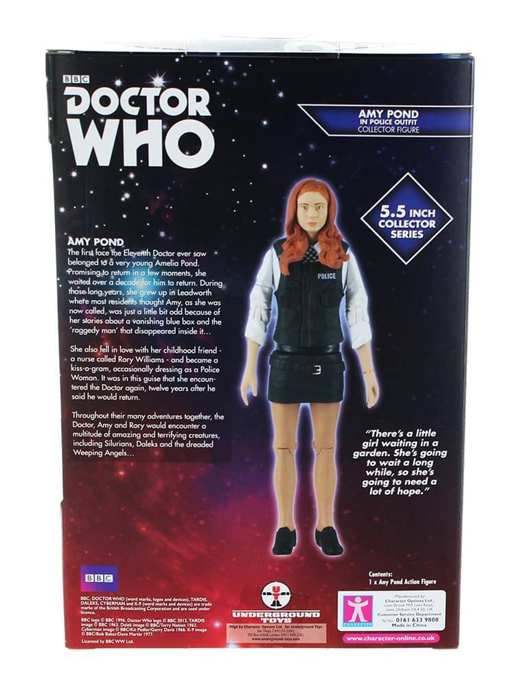DOCTOR WHO  
AMY POND IN POLICE OUTFIT COLLECTOR FIGURE  

AMY POND  
The first face the Eleventh Doctor ever saw belonged to a very young Amelia Pond. Promising to return in a few moments, she waited over a decade for him to return. During those long years, she grew up in Leadworth where most residents thought Amy, as she was now called, was just a little bit odd because of her stories about a vanishing blue box and the "roggedy man" that disappeared inside it...  

She also fell in love with her childhood friend, a nurse called Rory Williams, and became a kiss-o-gram, occasionally dressing as a Police Woman. It was in this guise that she encountered the Doctor again, twelve years after he said he would return.  

Throughout their many adventures together, the Doctor, Amy and Rory would encounter a multitude of amazing and terrifying creatures, including Silurians, Daleks and the dreaded Weeping Angels...  

"There's a little girl waiting in a garden. She's going to wait a long time, so she's going to need a lot of hope."  

5.5 INCH COLLECTOR SERIES  

BBC  
DOCTOR WHO  

AMY POND IN POLICE O