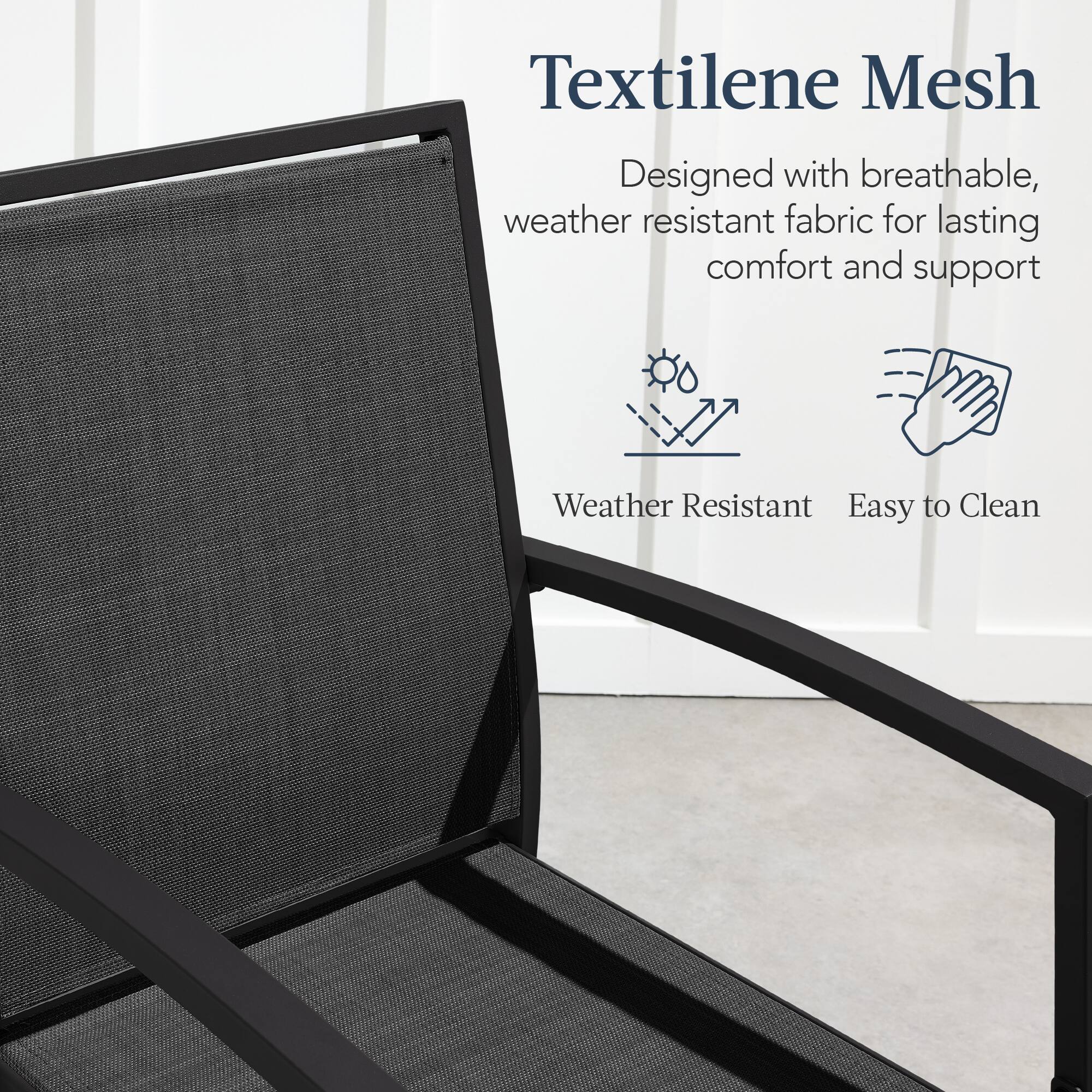 Textilene Mesh  
Designed with breathable, weather resistant fabric for lasting comfort and support  

Weather Resistant  
Easy to Clean