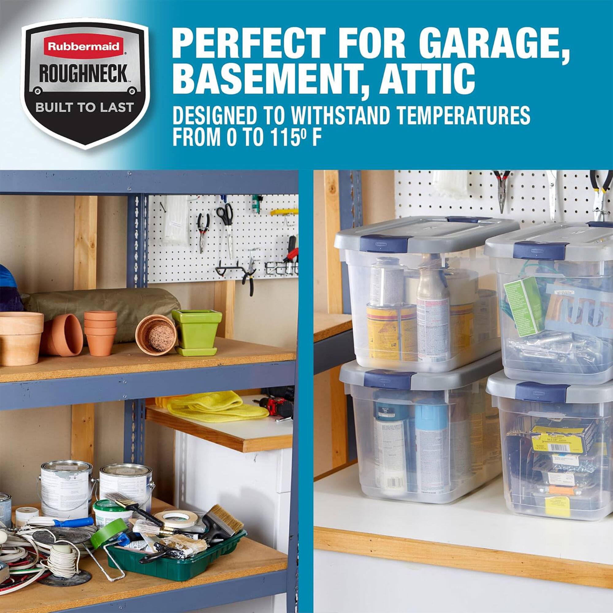 Rubbermaid Roughneck  
Built to Last  

Perfect for Garage, Basement, Attic  
Designed to Withstand Temperatures from 0 to 115°F