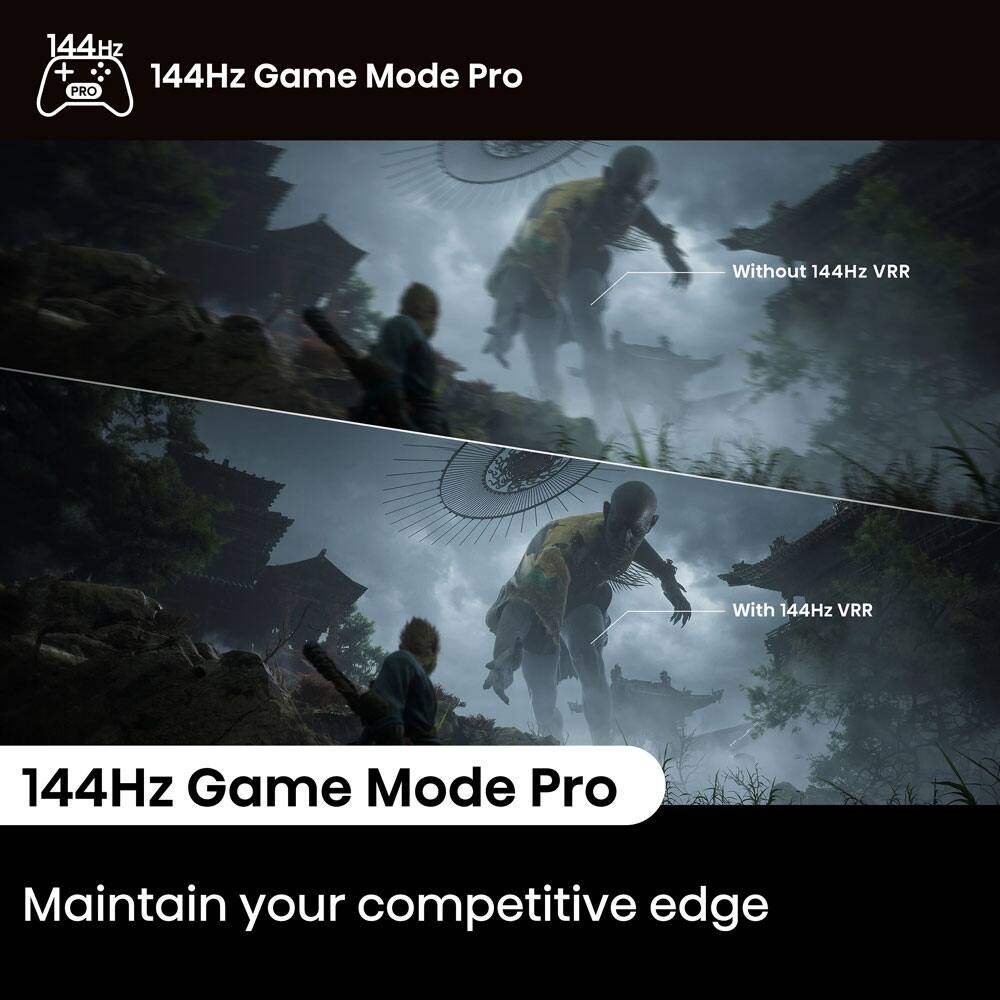 144Hz Game Mode Pro

144Hz Game Mode Pro

Without 144Hz VRR

With 144Hz VRR

Maintain your competitive edge
