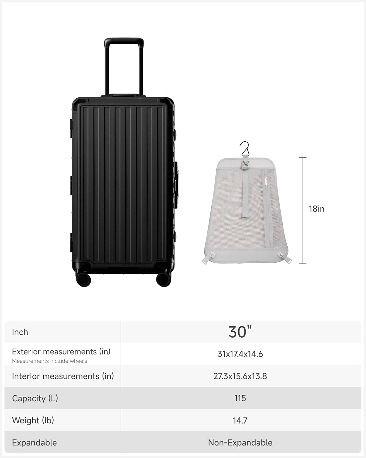 2 18in Inch  
Exterior measurements (in)  
Measurements include wheels  
30"  
31x17.4x14.6  
Interior measurements (in)  
27.3x15.6x13.8  
Capacity (L)  
115  
Weight (lb)  
14.7  
Expandable  
Non-Expandable