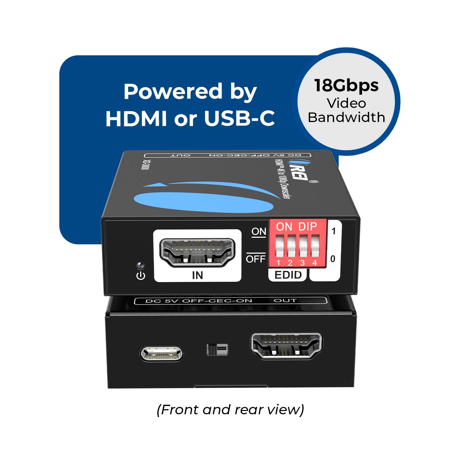 Powered by HDMI or USB-C  
18Gbps Video Bandwidth  

ON DIP  
1 2 3 4 0  

ON OFF  
EDID  

DC 5V OFF-CEC-ON  

(Front and rear view)