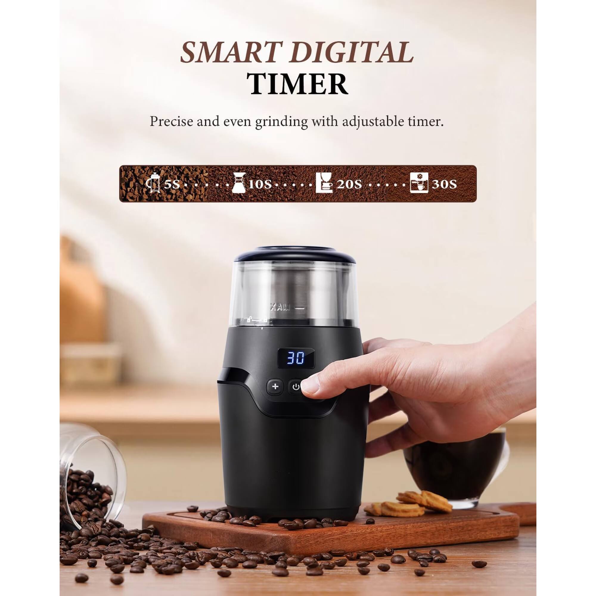 SMART DIGITAL TIMER  
Precise and even grinding with adjustable timer.  
5S  
10S  
20S  
30S