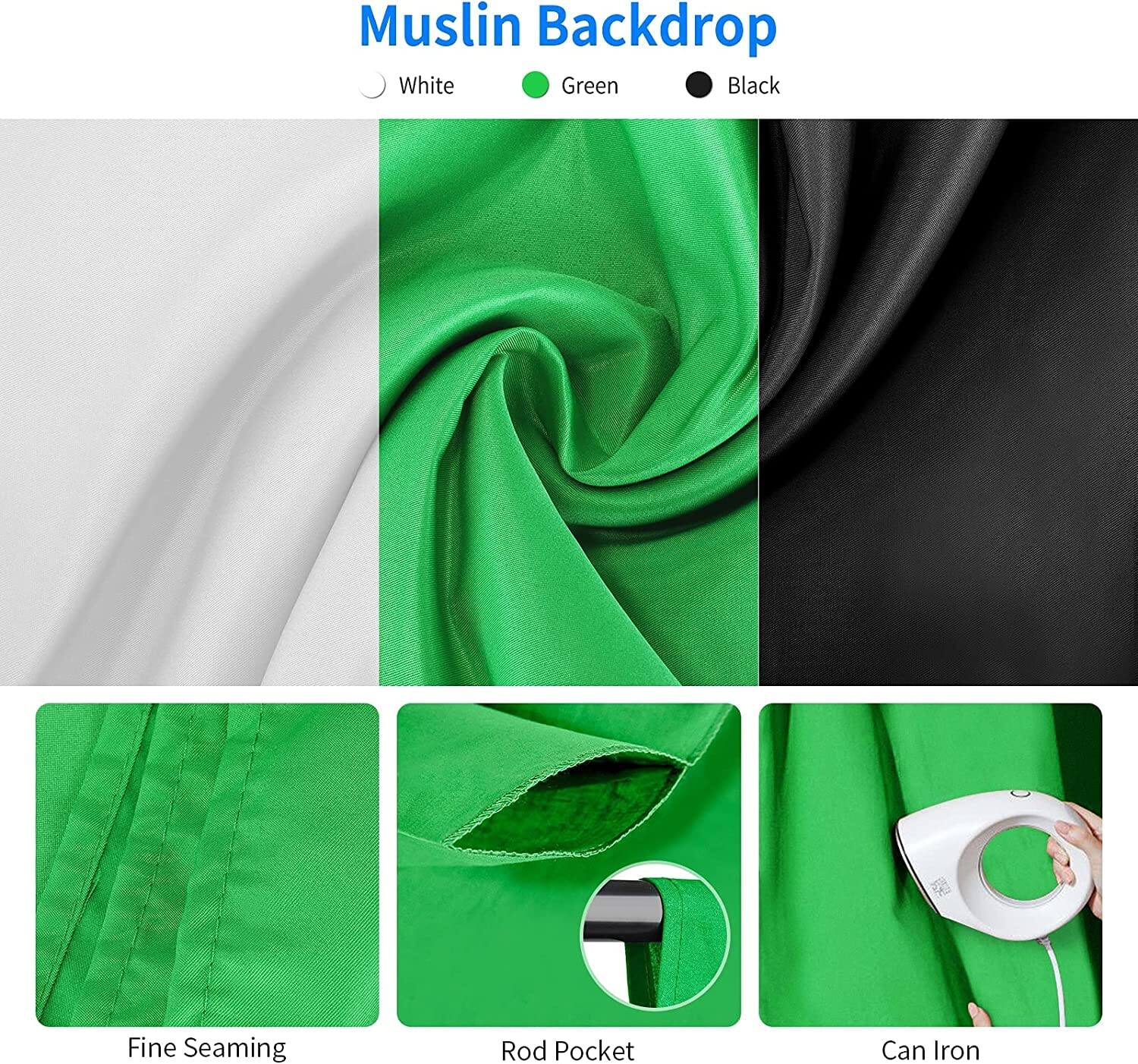 Muslin Backdrop

- White
- Green
- Black

Features:
- Fine Seaming
- Rod Pocket
- Can Iron