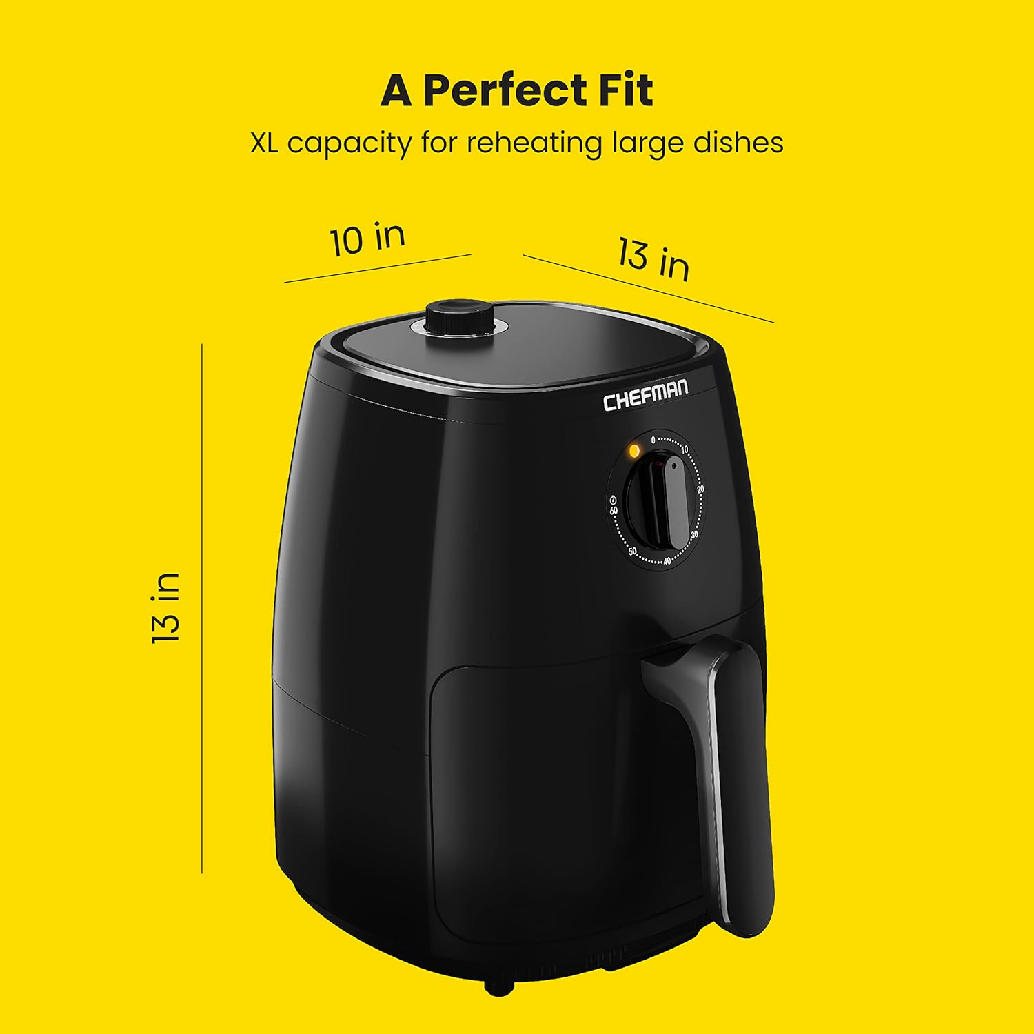 A Perfect Fit  
XL capacity for reheating large dishes  
10 in  
13 in  
13 in  
CHEFMAN