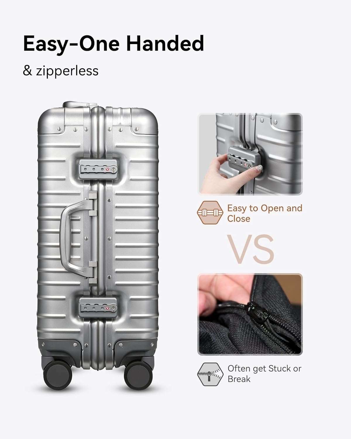 Easy-One Handed & zipperless

Easy to Open and Close

VS

Often get Stuck or Break