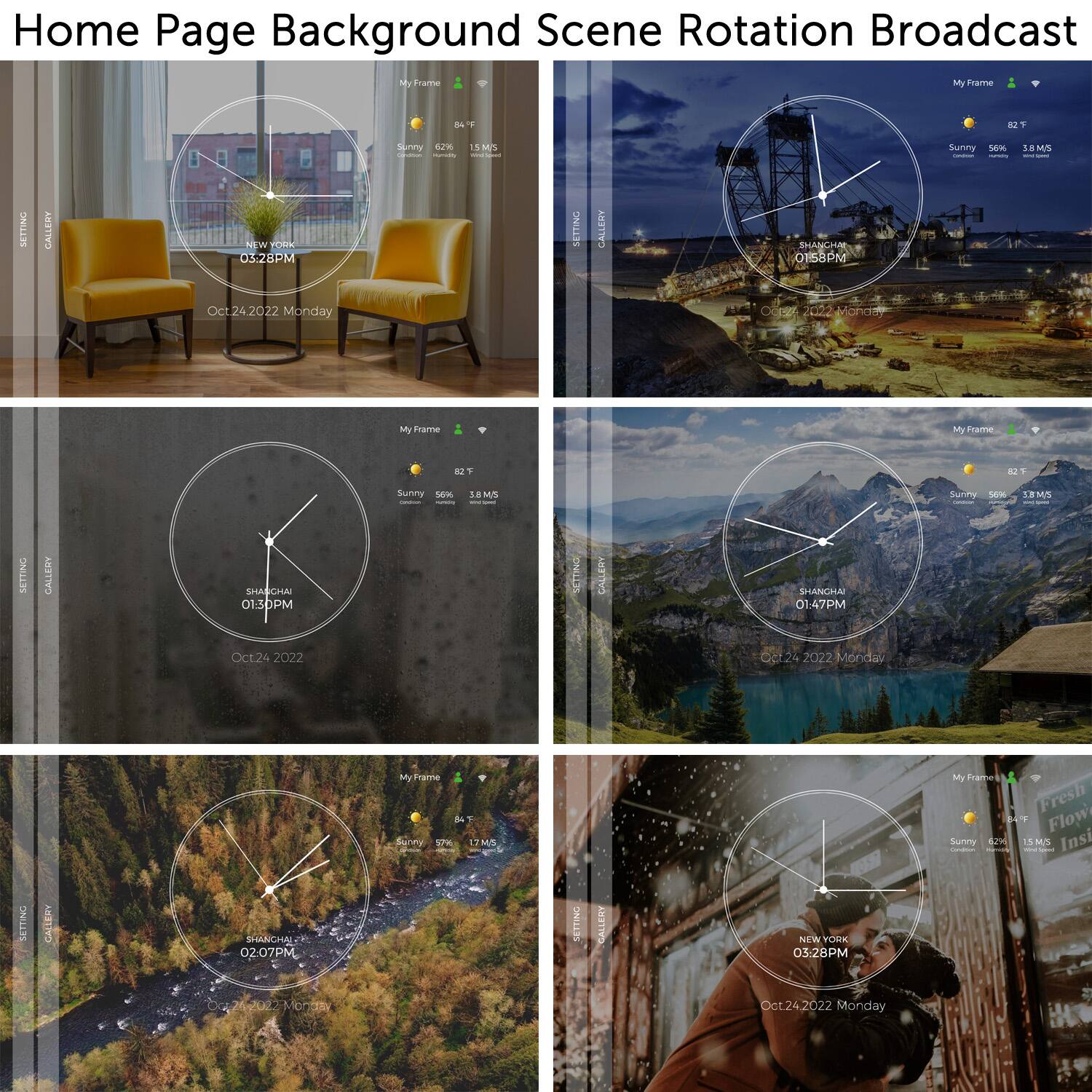 Home Page Background Scene Rotation Broadcast

- My Frame
- Sunny
- SETTING CALLERY
- SHANGHAI
- Oct.24.2022 Monday
- 03:28PM
- 01:30PM
- 01:47PM
- 02:07PM
- 05:28PM
- 84
- 56%
- 3.8 MS
- 42%
- 1.5 MS
- Fresh Flow
- Insi
- NEW YORK