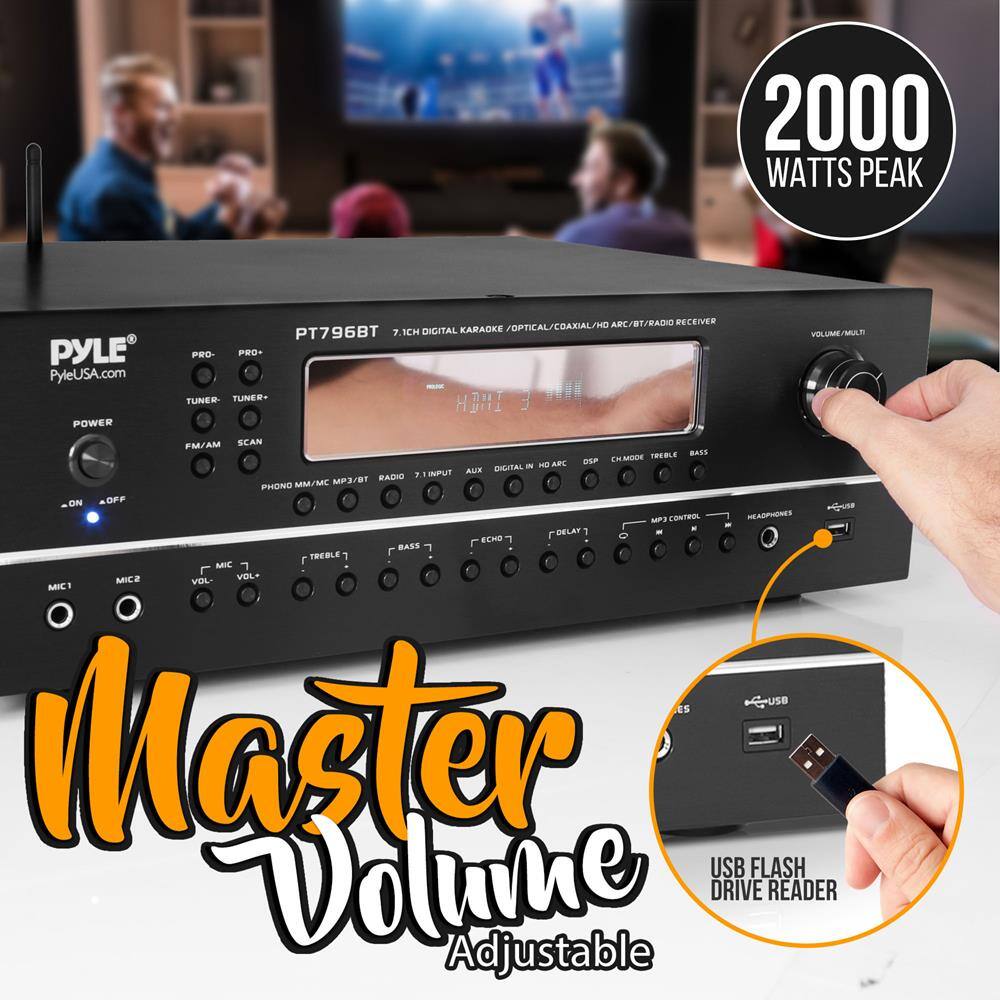 2000 WATTS PEAK

PYLE
PyleUSA.com

PT796BT
7.1CH DIGITAL KARAOKE / OPTICAL / COAXIAL / ARC / BT / RADIO RECEIVER

MASTER VOLUME ADJUSTABLE

USB FLASH DRIVE READER

2000 WATTS PEAK