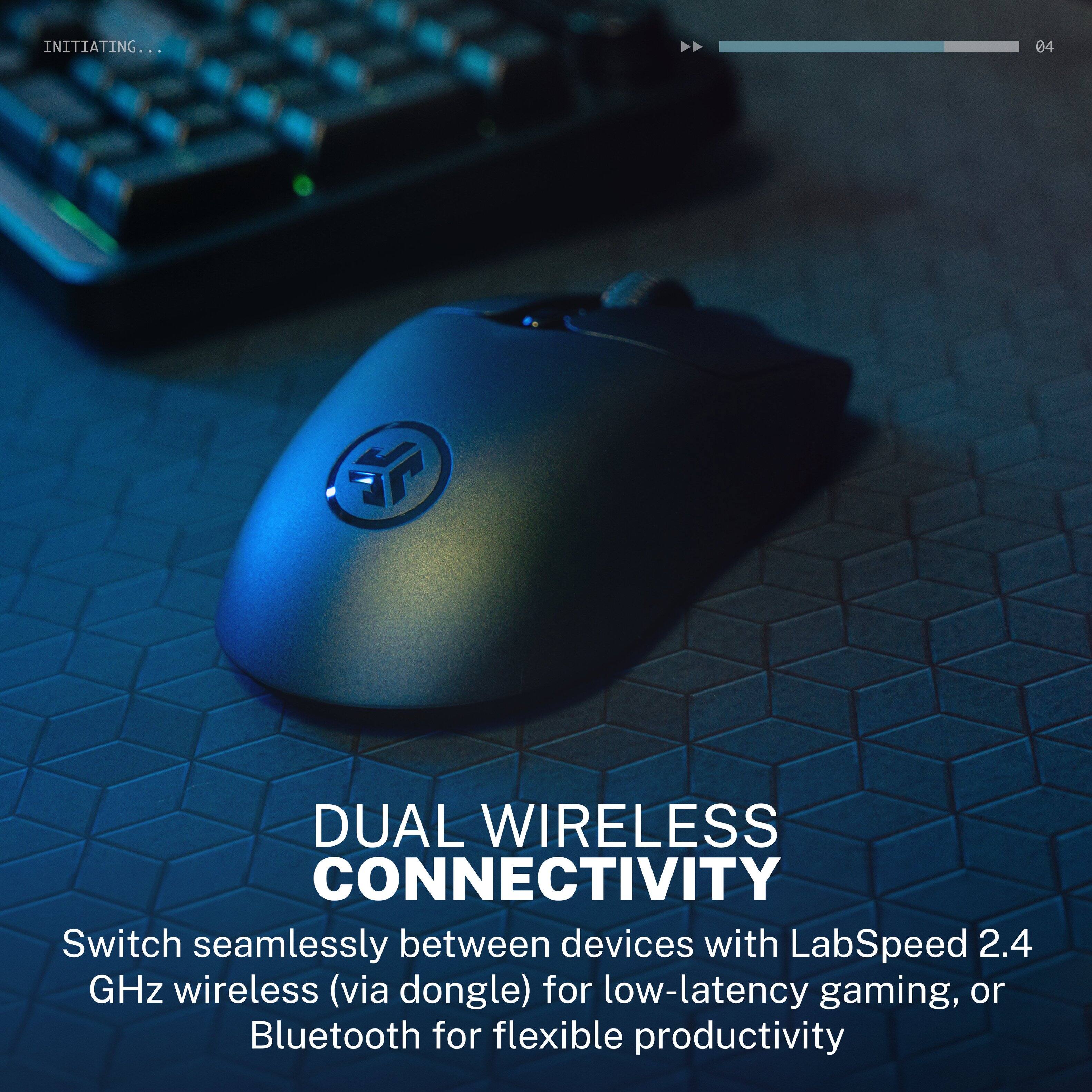 INITIATING...

04

DUAL WIRELESS CONNECTIVITY

Switch seamlessly between devices with LabSpeed 2.4 GHz wireless (via dongle) for low-latency gaming, or Bluetooth for flexible productivity