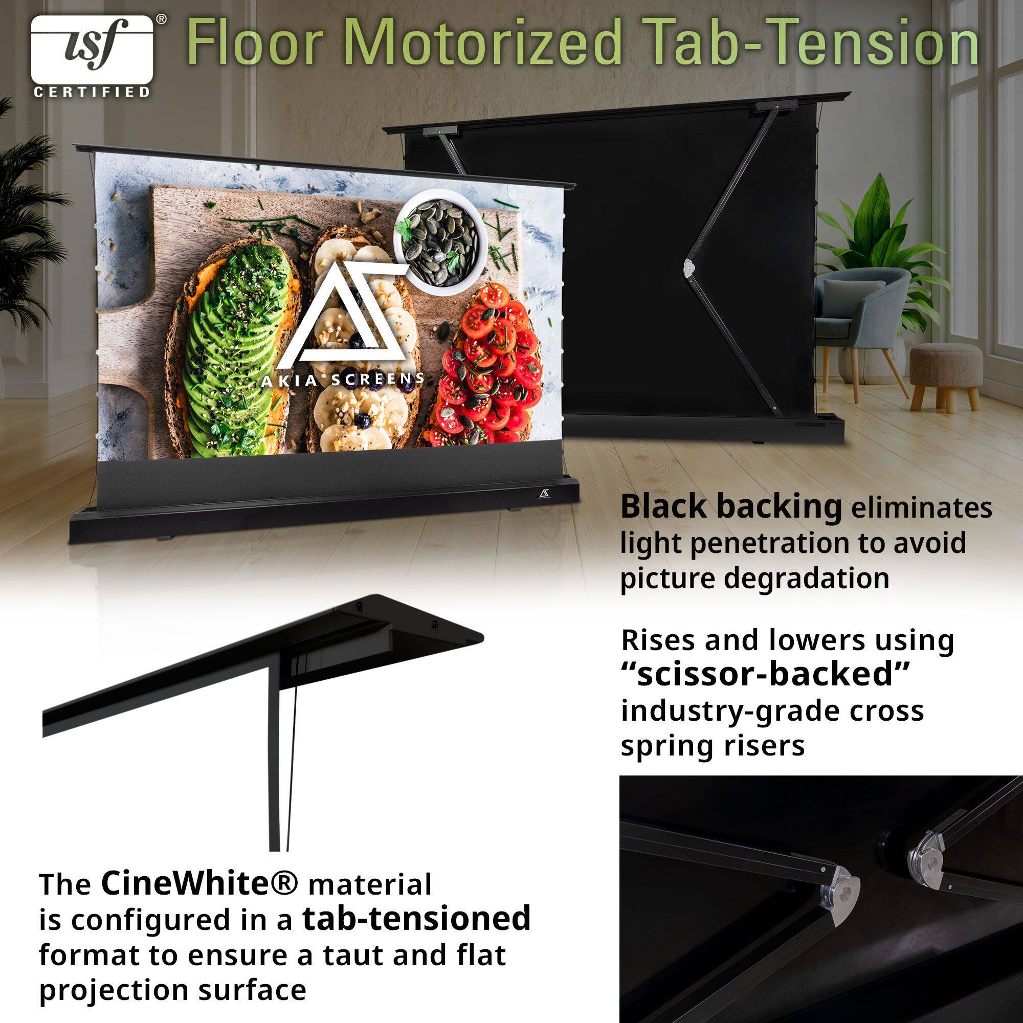 Floor Motorized Tab-Tension  
Certified  

Black backing eliminates light penetration to avoid picture degradation  

Rises and lowers using "scissor-backed" industry-grade cross spring risers  

The CineWhite® material is configured in a tab-tensioned format to ensure a taut and flat projection surface