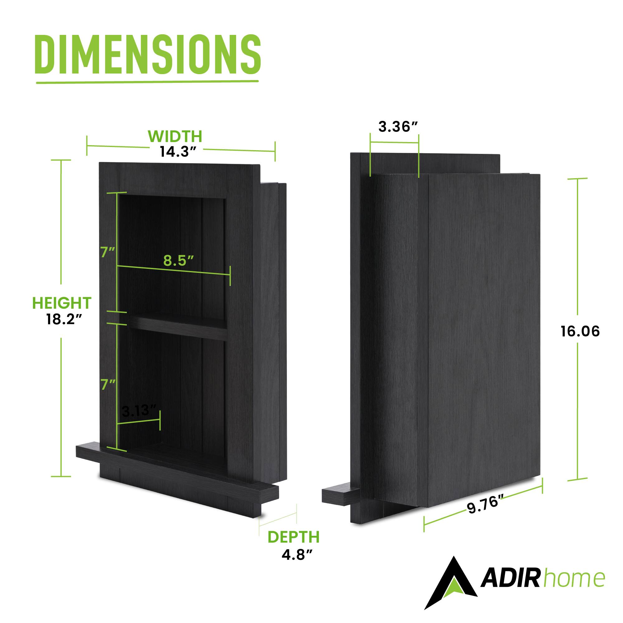 DIMENSIONS

WIDTH  
14.3"  
8.5"  
3.36"  

HEIGHT  
18.2"  
16.06"  

DEPTH  
4.8"  
9.76"  

ADIRhome