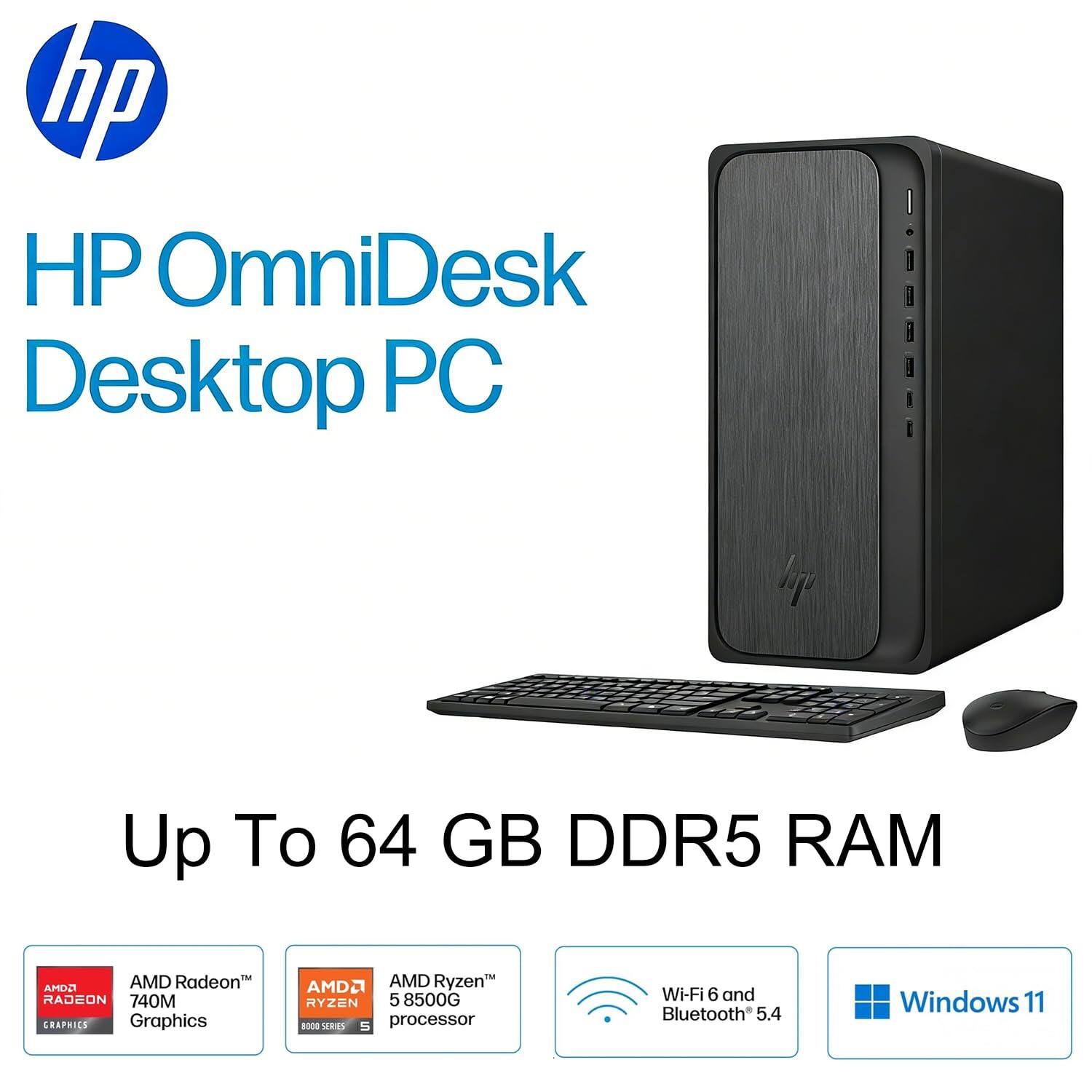 HP OmniDesk Desktop PC  
Up To 64 GB DDR5 RAM  
AMD Radeon™ 740M Graphics  
AMD Ryzen™ 5 8500G Processor  
Wi-Fi 6 and Bluetooth 5.4  
Windows 11