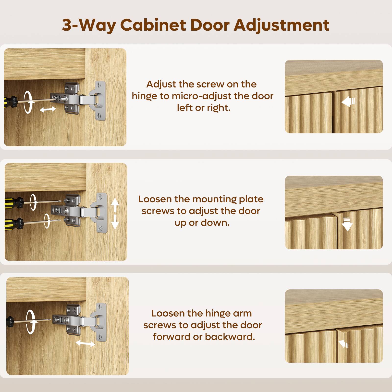 3-Way Cabinet Door Adjustment

- Adjust the screw on the hinge to micro-adjust the door left or right.
- Loosen the mounting plate screws to adjust the door up or down.
- Loosen the hinge arm screws to adjust the door forward or backward.