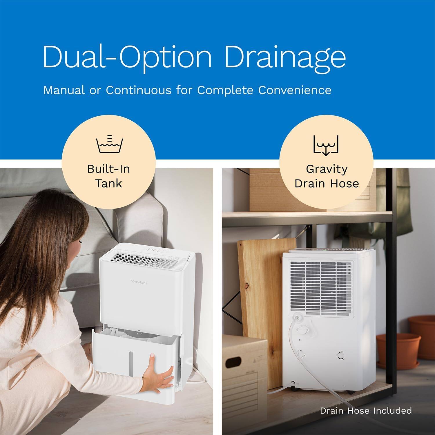 Dual-Option Drainage Manual or Continuous for Complete Convenience Built-In Tank Gravity Drain Hose Drain Hose Included