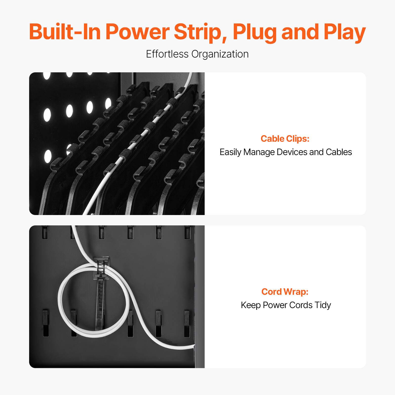 Built-In Power Strip, Plug and Play  
Effortless Organization

Cable Clips:  
Easily Manage Devices and Cables

Cord Wrap:  
Keep Power Cords Tidy