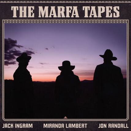THE MARFA TAPES
JACK INGRAM
MIRANDA LAMBERT
JON RANDALL