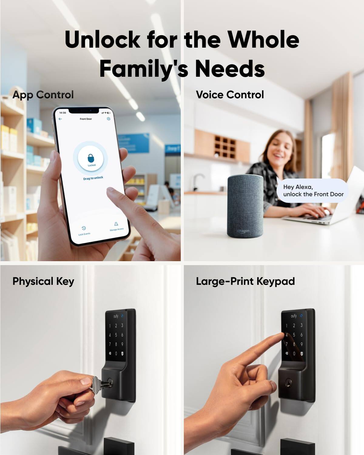 Unlock for the Whole Family's Needs

App Control
Voice Control
Physical Key
Large-Print Keypad