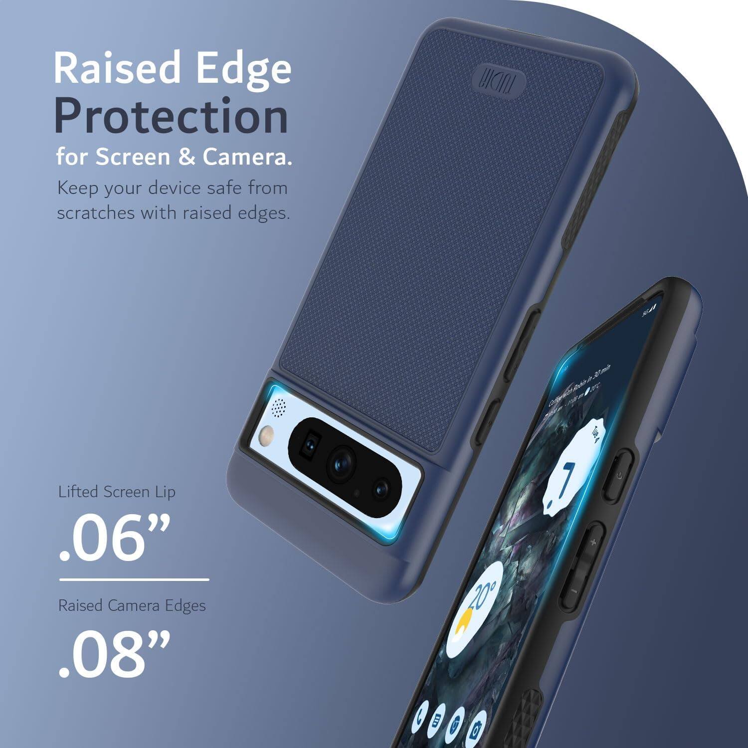Raised Edge Protection for Screen & Camera.  
Keep your device safe from scratches with raised edges.

Lifted Screen Lip  
.06”

Raised Camera Edges  
.08”