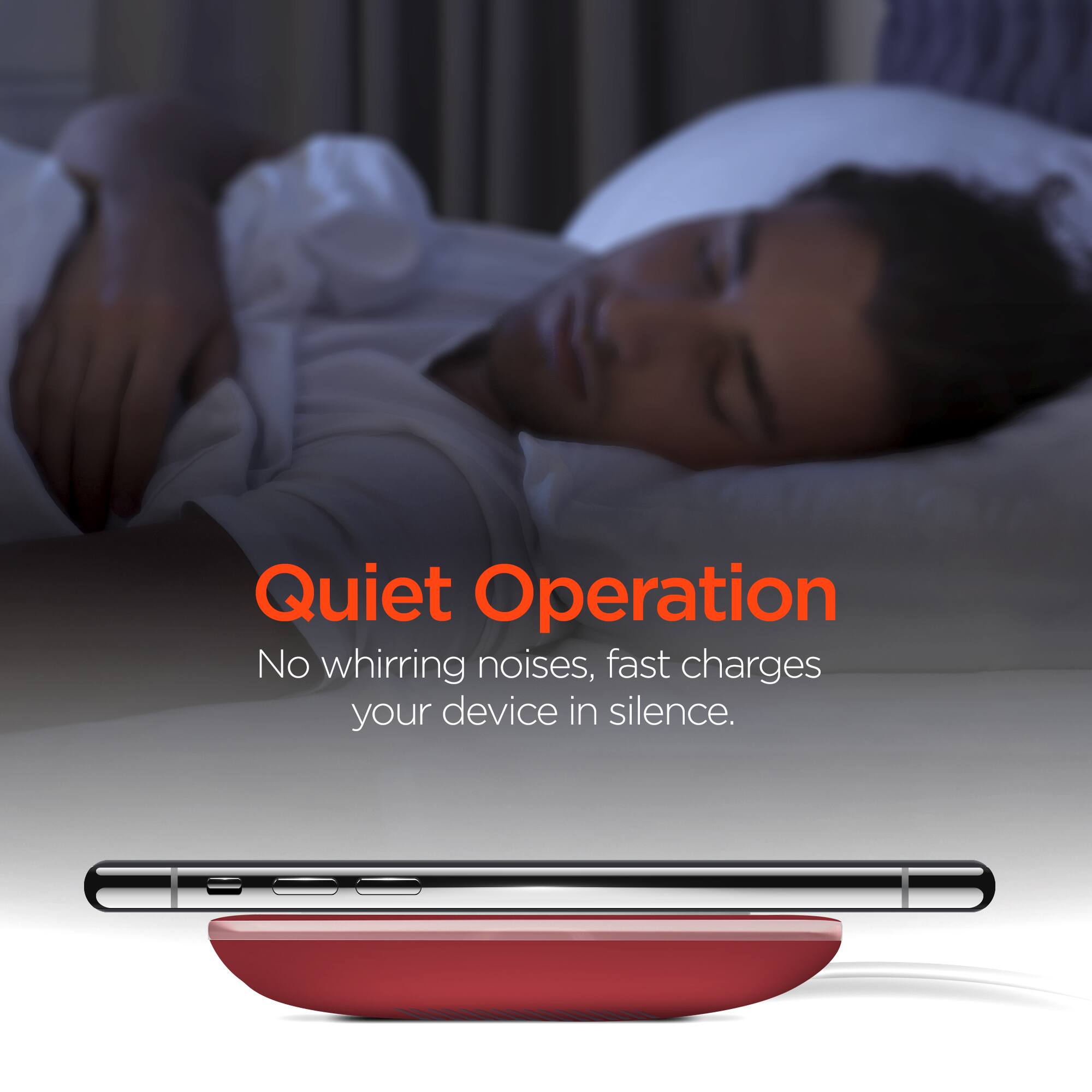 Quiet Operation  
No whirring noises, fast charges your device in silence.