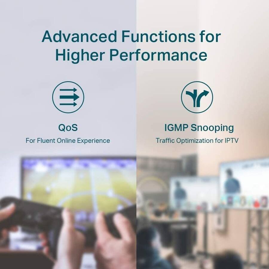 Advanced Functions for Higher Performance

QoS  
For Fluent Online Experience

IGMP Snooping  
Traffic Optimization for IPTV