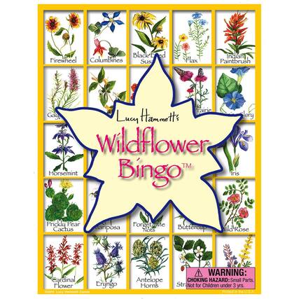 Lucy Hammett's Wildflower Bingo™
- Firewheel
- Columbines
- Black-eyed Susan
- Flax
- Indian Paintbrush
- Prairie Glory
- Iris
- Horsemint
- Prickly Pear Cactus
- Mariposa Nuts
- Forget-Me-Not
- Buttercup
- Wild'Rose
- Cardinal Flower
- Eryngo
- Antelope Horns
WARNING: CHOKING HAZARD: Small Parts. Not for Children under 3 yrs. Printed in the U.S.A.