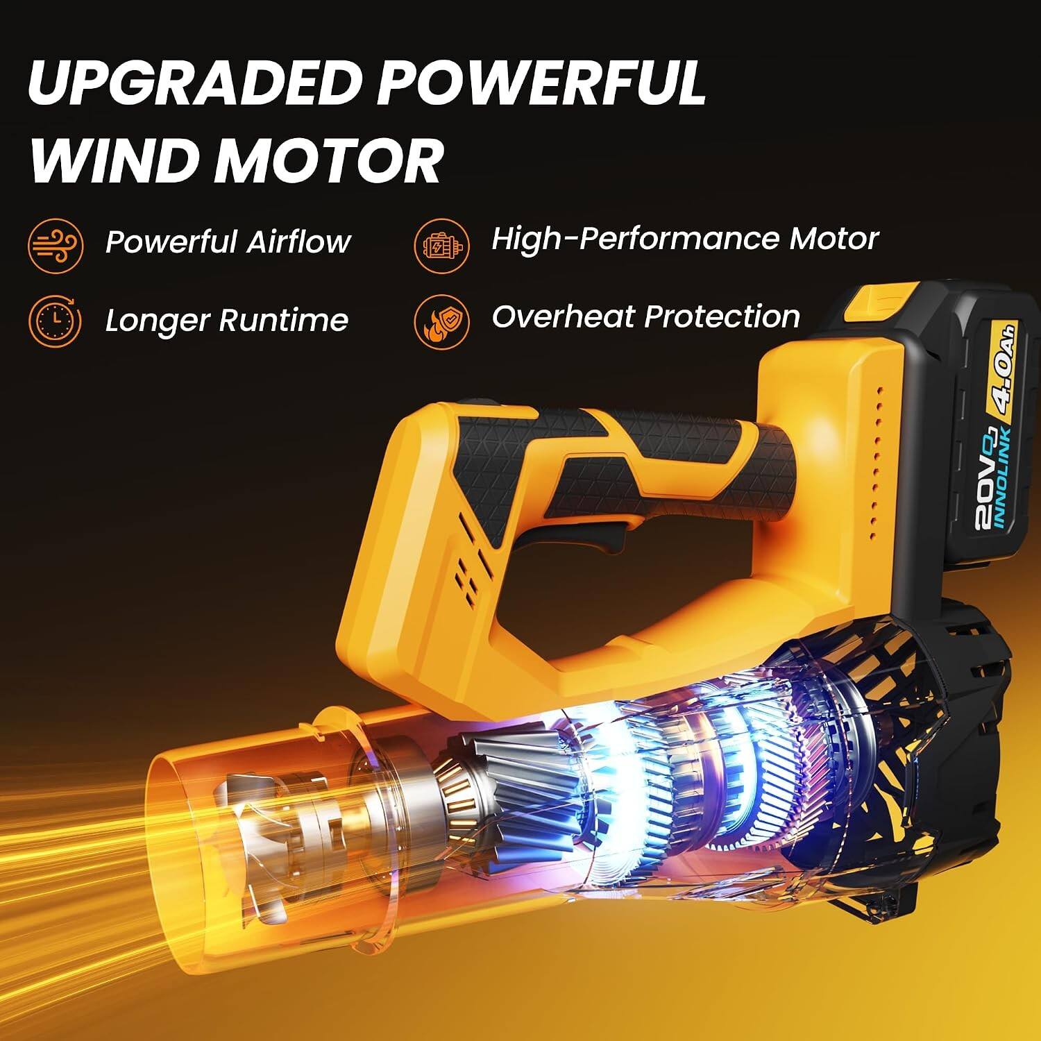 UPGRADED POWERFUL WIND MOTOR

Powerful Airflow
Longer Runtime
High-Performance Motor
Overheat Protection

4.0Ah 20V2 INNOLINK