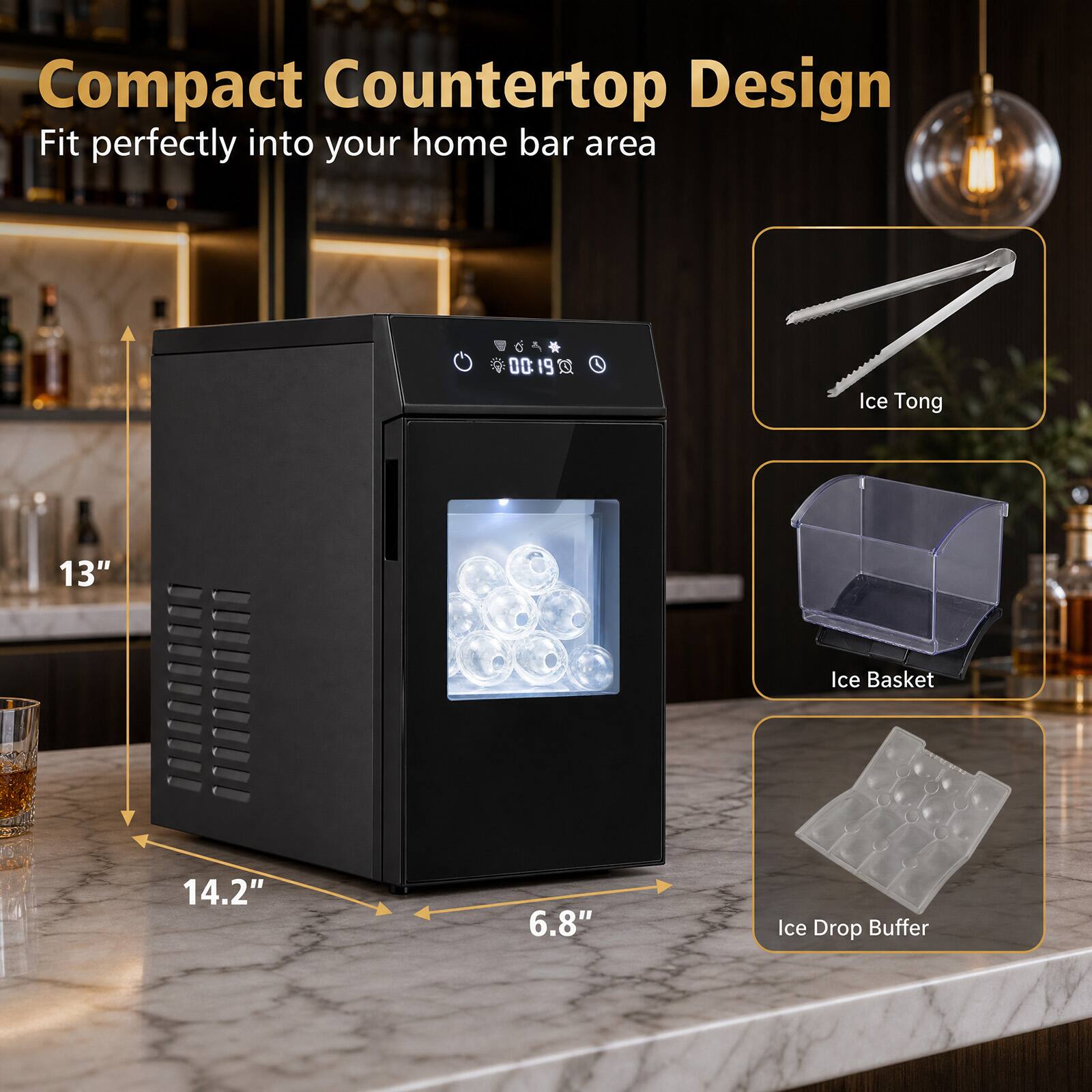 Compact Countertop Design  
Fit perfectly into your home bar area  

Ice Tong  
13"  

Ice Basket  
14.2"  

6.8"  

Ice Drop Buffer