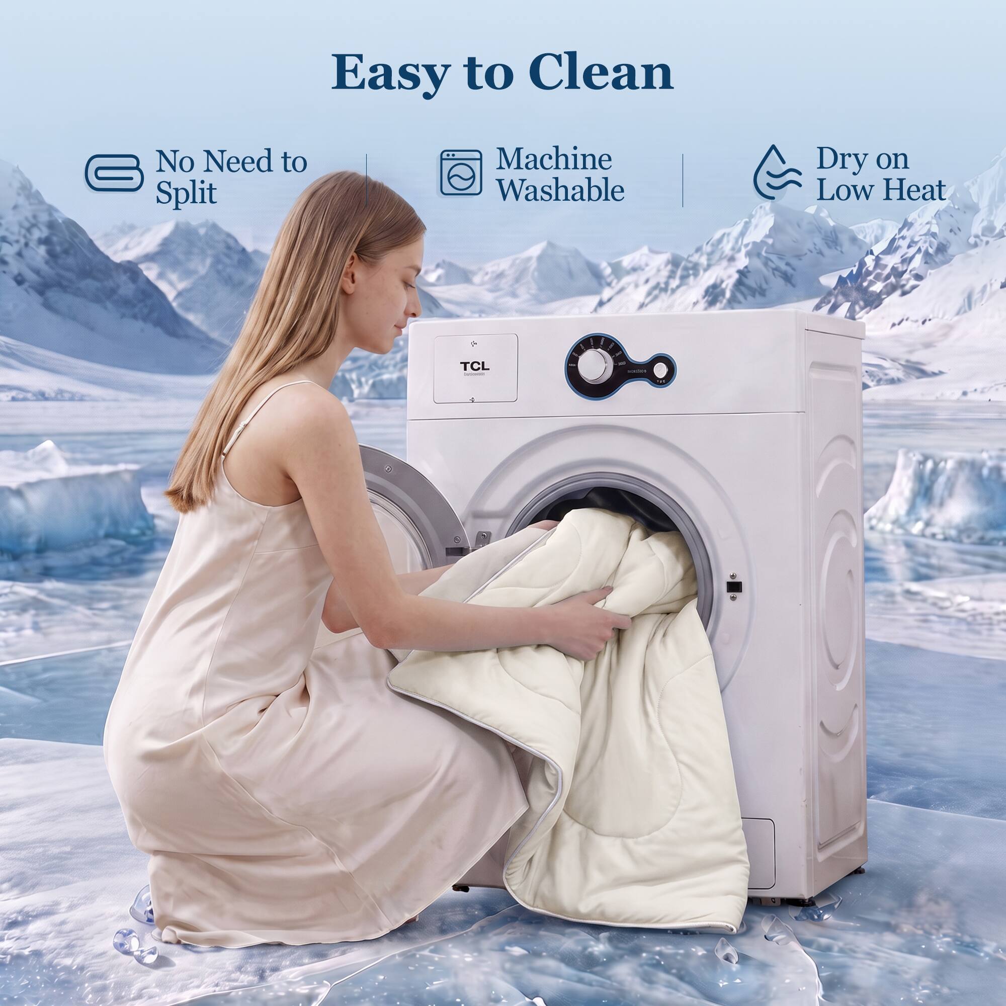 Easy to Clean  
No Need to Split  
Machine Washable  
Dry on Low Heat
