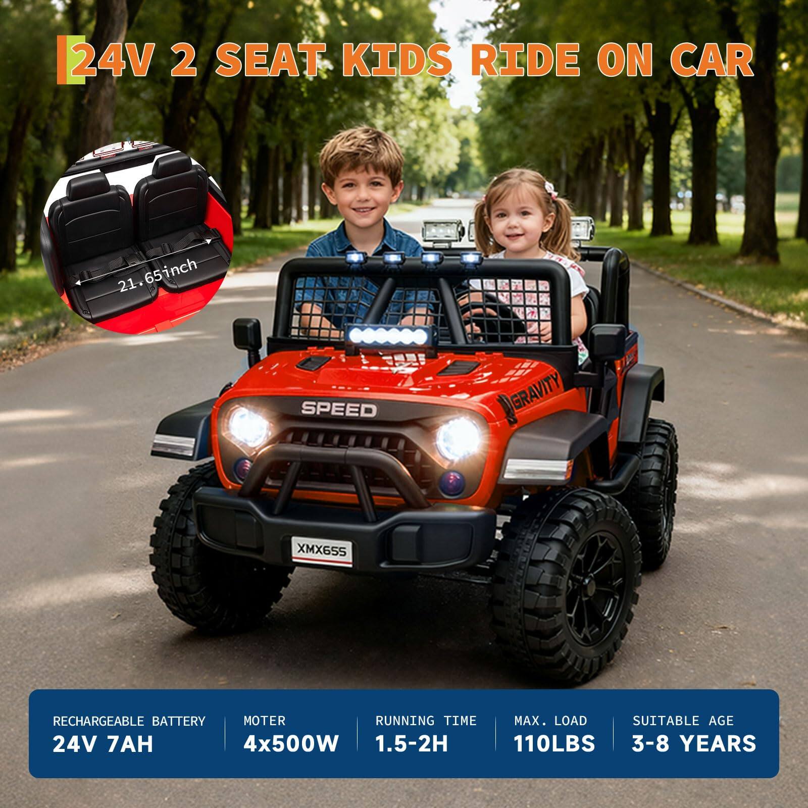 24V 2 Seat Kids Ride On Car

21.65 inch

Rechargeable Battery: 24V 7AH

Motor: 4x500W

Running Time: 1.5-2H

Max. Load: 110LBS

Suitable Age: 3-8 Years