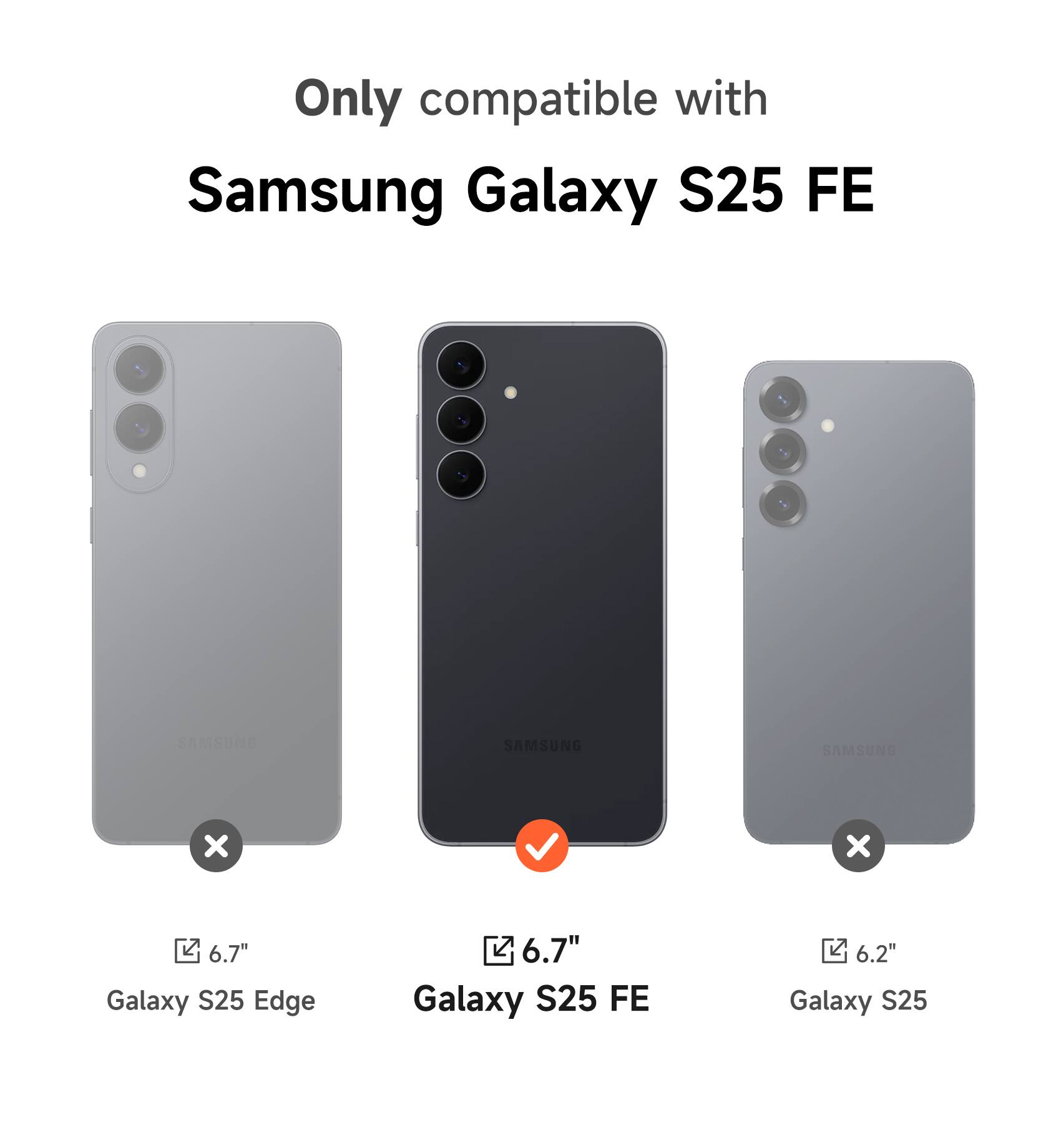 Only compatible with Samsung Galaxy S25 FE

6.7" Galaxy S25 Edge

6.7" Galaxy S25 FE

6.2" Galaxy S25