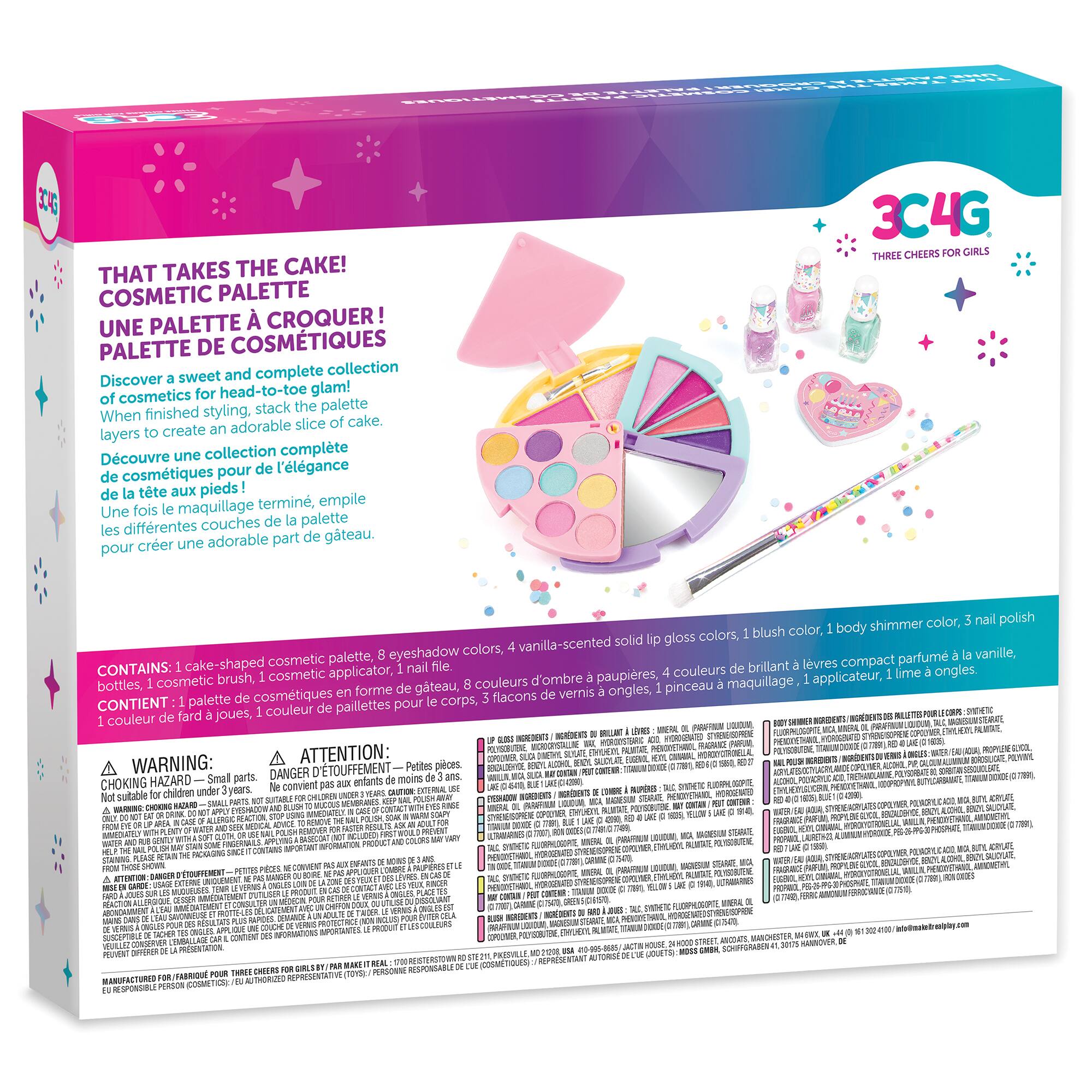 THAT TAKES THE CAKE!  
COSMETIC PALETTE  
UNE PALETTE À CROQUER!  
PALETTE DE COSMÉTIQUES  

Discover a sweet and complete collection of cosmetics for head-to-toe glam! When finished styling, stack the palette layers to create an adorable slice of cake.  
Découvrez une collection complète de cosmétiques pour de l'élégance de la tête aux pieds! Une fois le maquillage terminé, empilez les différentes couches de la palette pour créer une adorable part de gâteau.  

304G THREE CHEERS FOR GIRLS  

shimmer color, nail polish colors, blush color, body solid lip gloss 8 eyeshadow colors, la vanille, cake-shaped cosmetic palette, lvres compact parfum  
CONTAINS: nail file. cosmetic brush cosmetic applicator, d'ombre paupières, applicateur, lime bottles, 1 de gâteau, couleurs pinceau maquillage, cosmétiques en forme flacons de vernis ongles, palette de le corps, 3  

OIL INGREDIENTS (PARFAIT, WARNING:  

CONTAINS: 1 cake-shaped