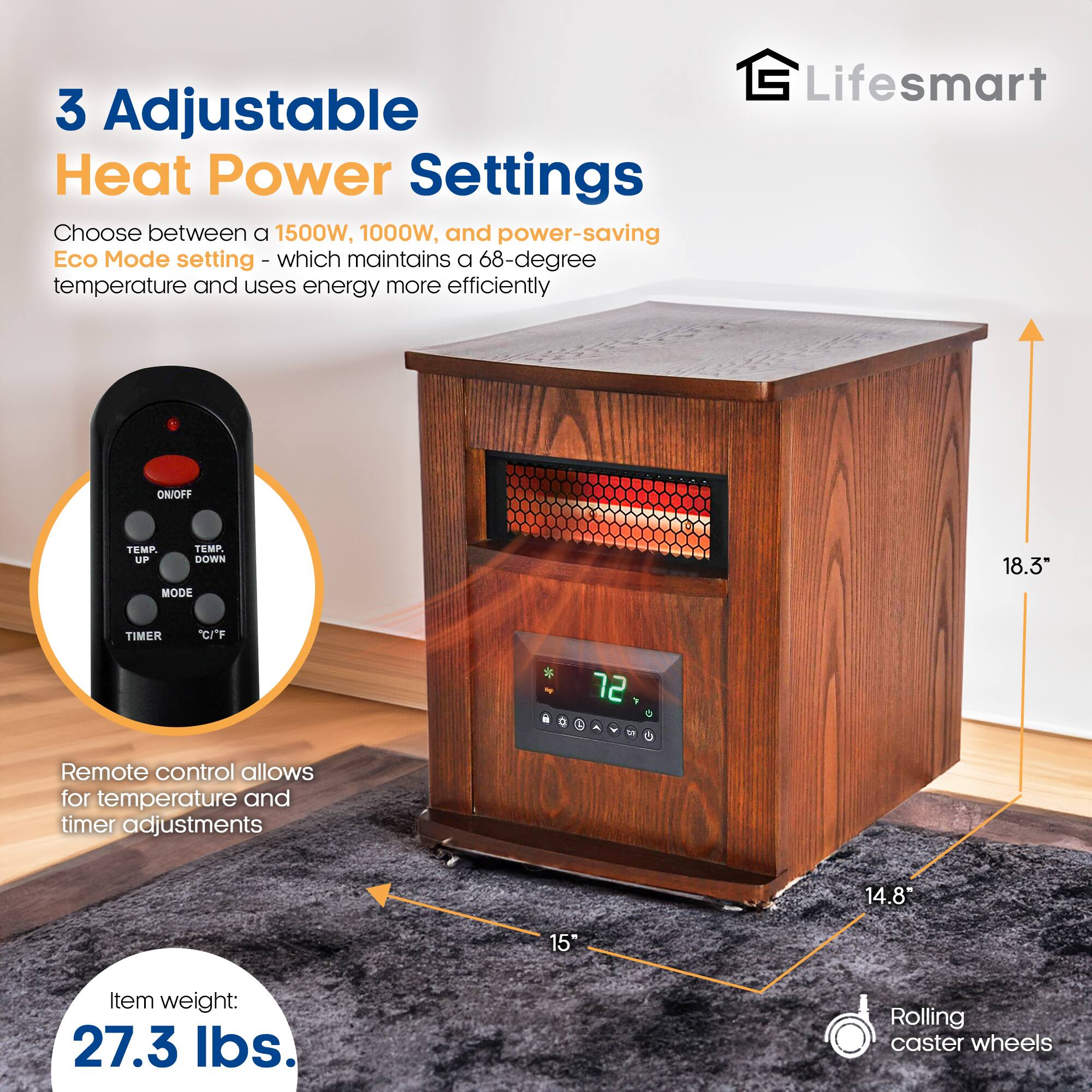 3 Adjustable Heat Power Settings  
Choose between a 1500W, 1000W, and power-saving Eco Mode setting - which maintains a 68-degree temperature and uses energy more efficiently  

Remote control allows for temperature and timer adjustments  

Item weight: 27.3 lbs.  

Rolling caster wheels