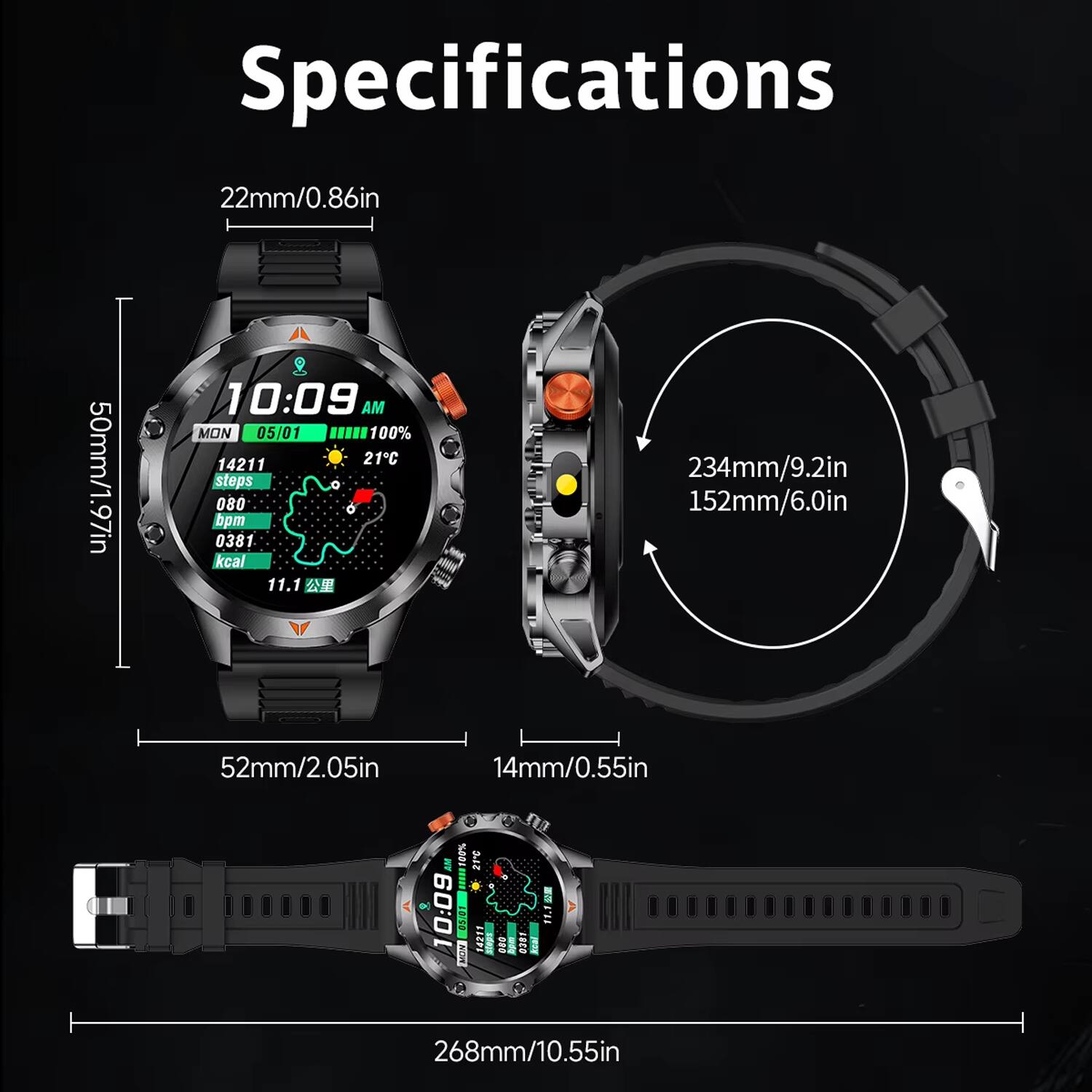 Specifications

- 22mm/0.86in
- 50mm/1.97in
- 234mm/9.2in
- 152mm/6.0in
- 52mm/2.05in
- 14mm/0.55in
- 268mm/10.55in

10:09 AM MON 05/01
100%
14211 steps
080 bpm
0381 kcal
11.1 km