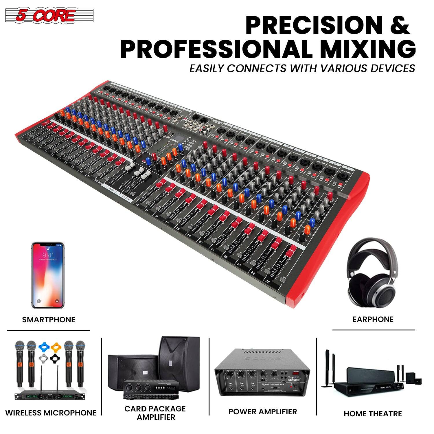5 CORE

PRECISION & PROFESSIONAL MIXING  
EASILY CONNECTS WITH VARIOUS DEVICES

- SMARTPHONE
- WIRELESS MICROPHONE
- CARD PACKAGE AMPLIFIER
- POWER AMPLIFIER
- HOME THEATRE
- EARPHONE