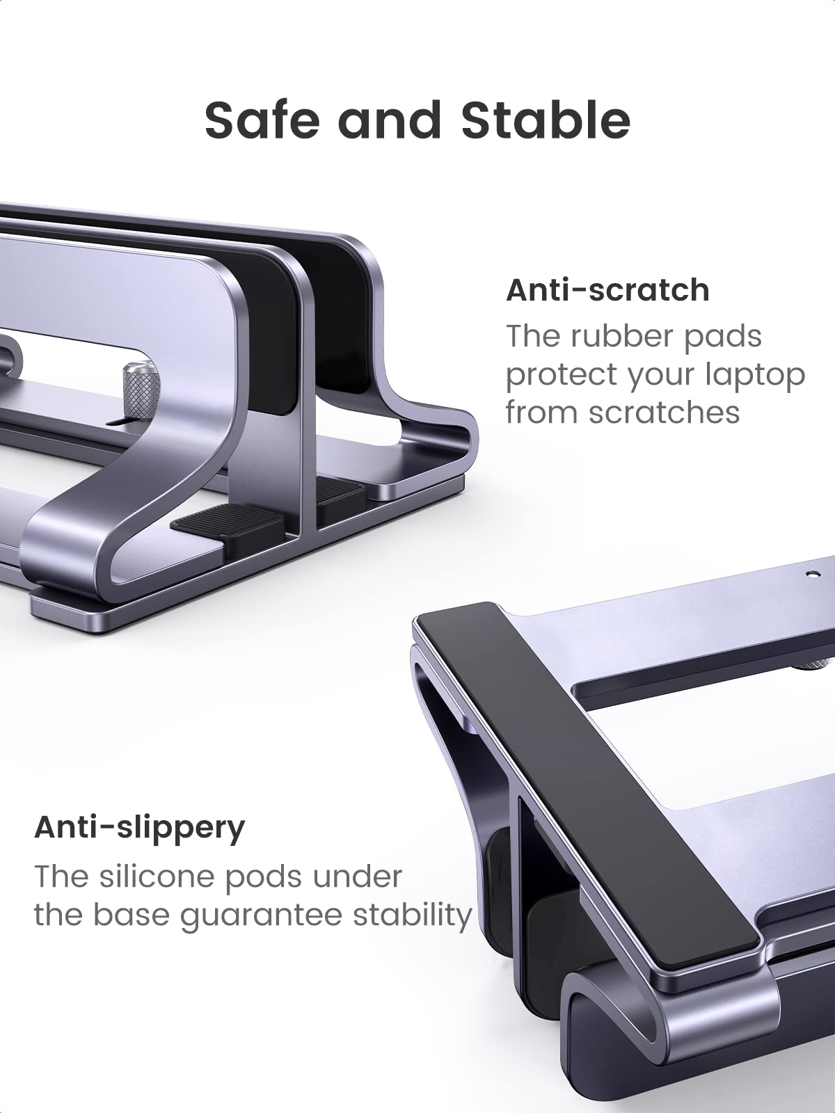 Safe and Stable

Anti-scratch  
The rubber pads protect your laptop from scratches

Anti-slippery  
The silicone pods under the base guarantee stability