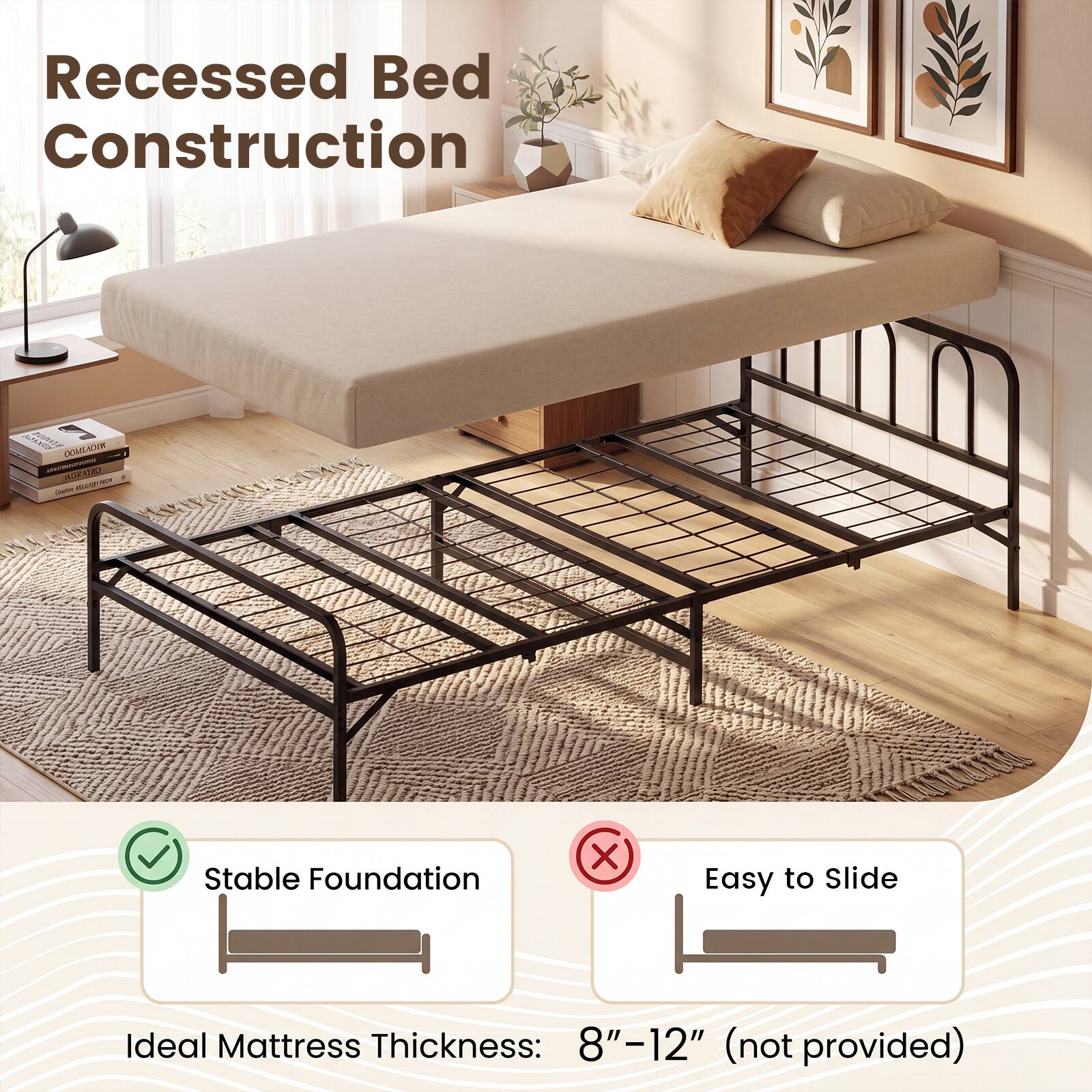 Recessed Bed Construction

- Stable Foundation
- Easy to Slide

Ideal Mattress Thickness: 8"–12" (not provided)