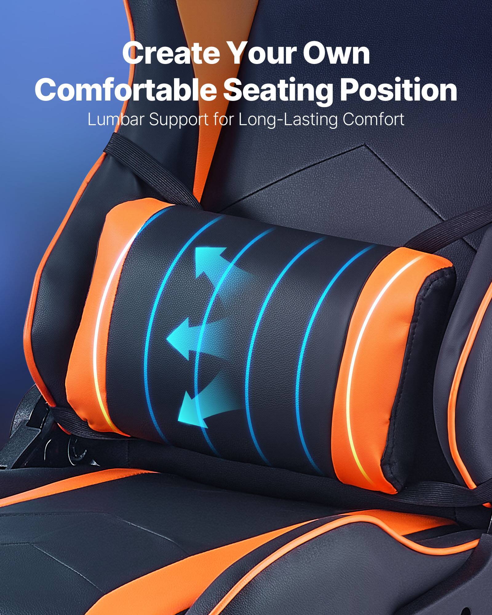 Create Your Own Comfortable Seating Position  
Lumbar Support for Long-Lasting Comfort