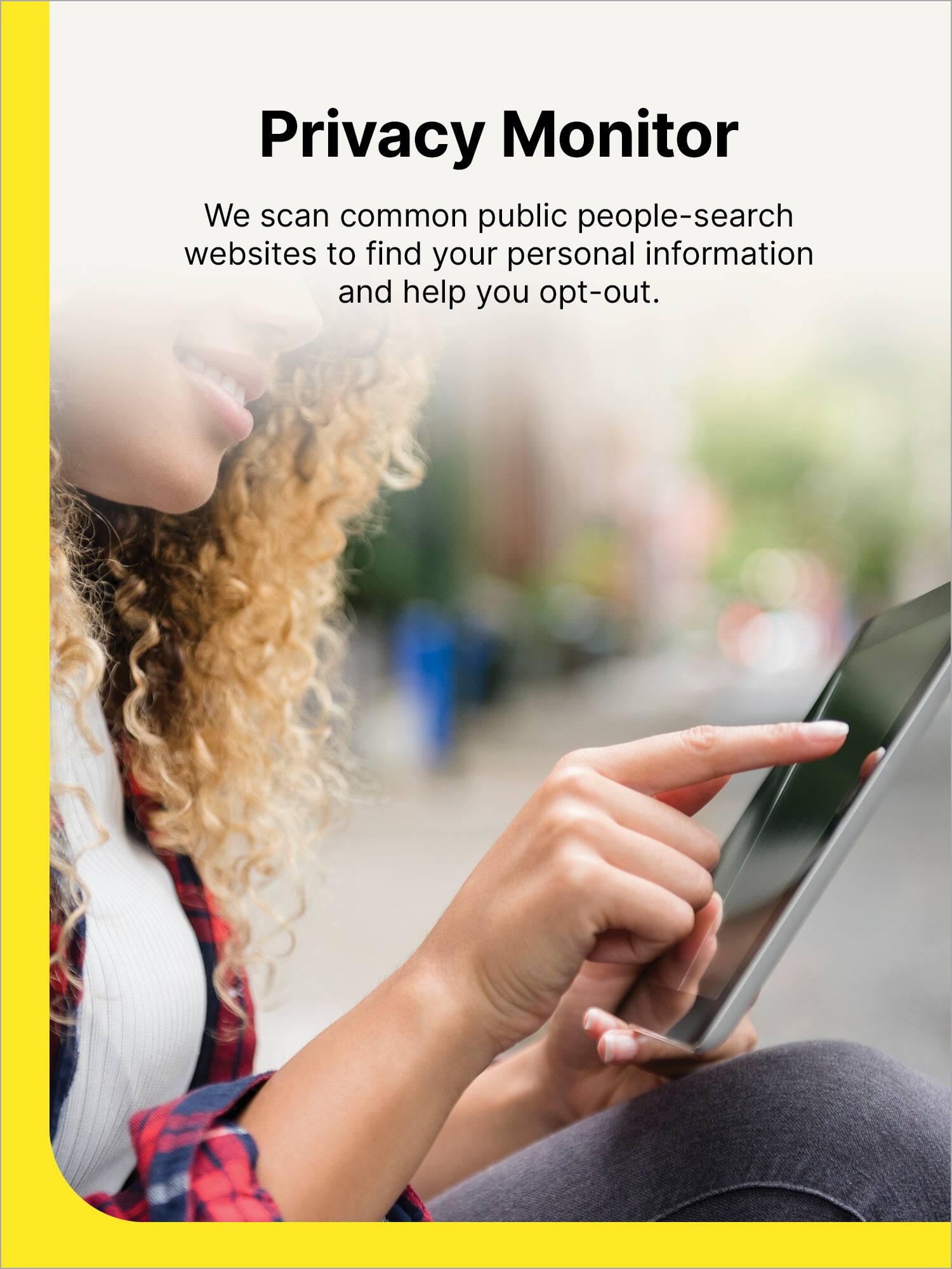 Privacy Monitor: We scan common public people-search websites to find your personal information and help you opt-out.