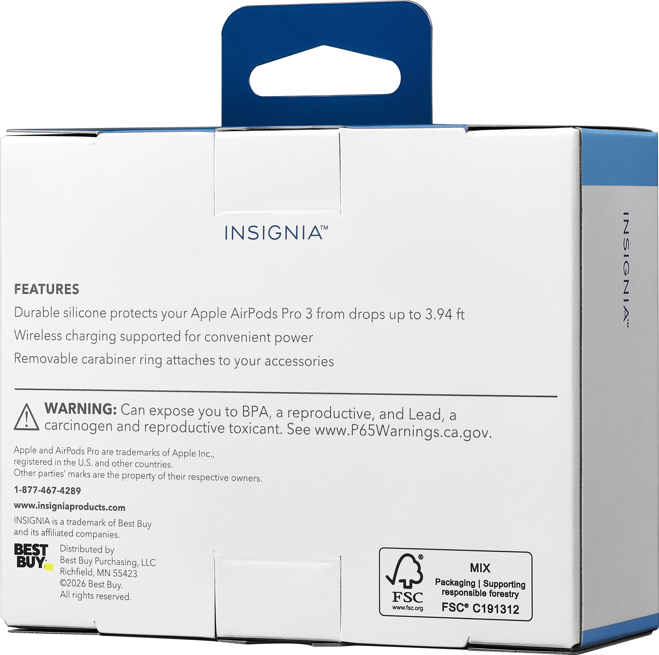 INSIGNIA FEATURES  
Durable silicone protects your Apple AirPods Pro 3 from drops up to 3.94 ft  
Wireless charging supported for convenient power  
Removable carabiner ring attaches to your accessories  

INSIGNIA  
WARNING: Can expose you to BPA, a reproductive, and Lead, a carcinogen and reproductive toxicant. See www.P65Warnings.ca.gov.  
Apple and AirPods Pro are trademarks of Apple Inc., registered in the U.S. and other countries. Other parties' marks are the property of their respective owners.  
1-877-467-4289  
www.insigniaproducts.com  
INSIGNIA is a trademark of Best Buy and its affiliated companies.  
BEST  
Distributed by Best Buy Purchasing, LLC  
Richfield, MN 55423  
2026 Best Buy.  
Packaging | Supporting responsible forestry  
www.fsc.org  
FSC C191312